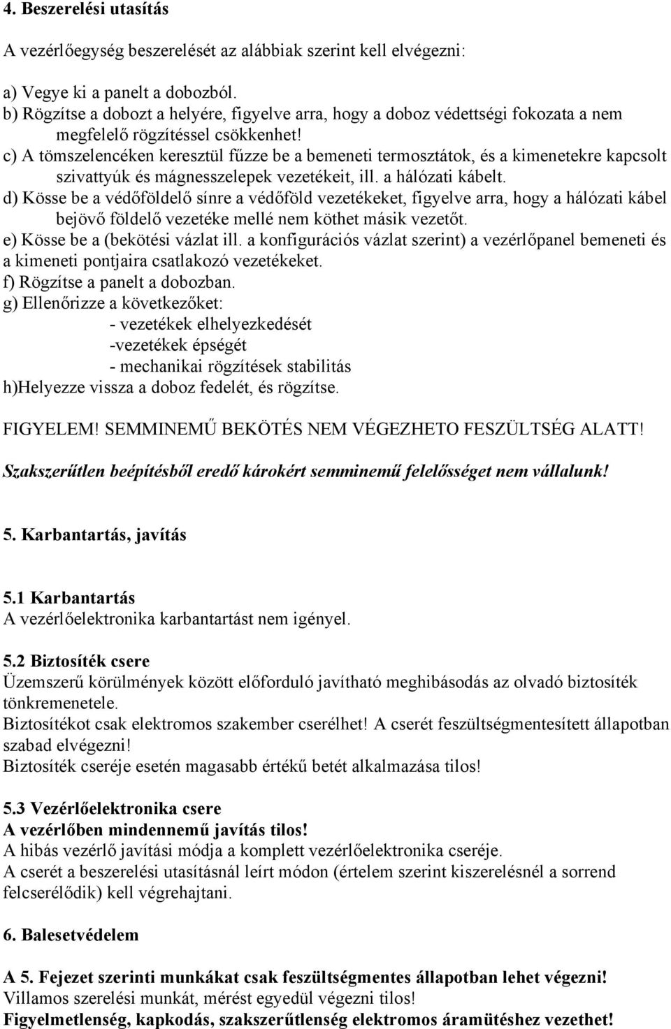 c) A tömszelencéken keresztül fűzze be a bemeneti termosztátok, és a kimenetekre kapcsolt szivattyúk és mágnesszelepek vezetékeit, ill. a hálózati kábelt.