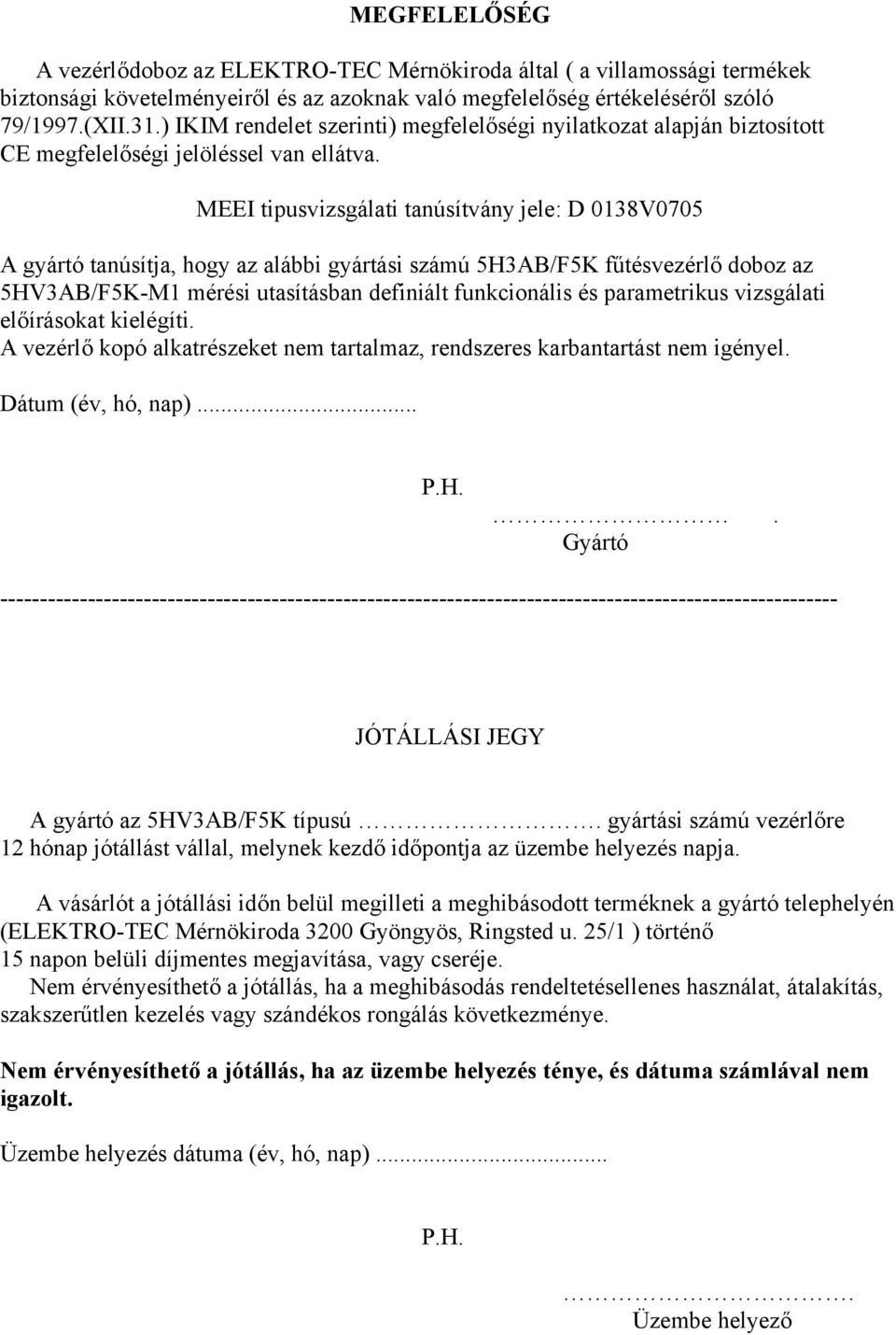 MEEI tipusvizsgálati tanúsítvány jele: D 0138V0705 A gyártó tanúsítja, hogy az alábbi gyártási számú 5H3AB/F5K fűtésvezérlő doboz az 5HV3AB/F5K-M1 mérési utasításban definiált funkcionális és