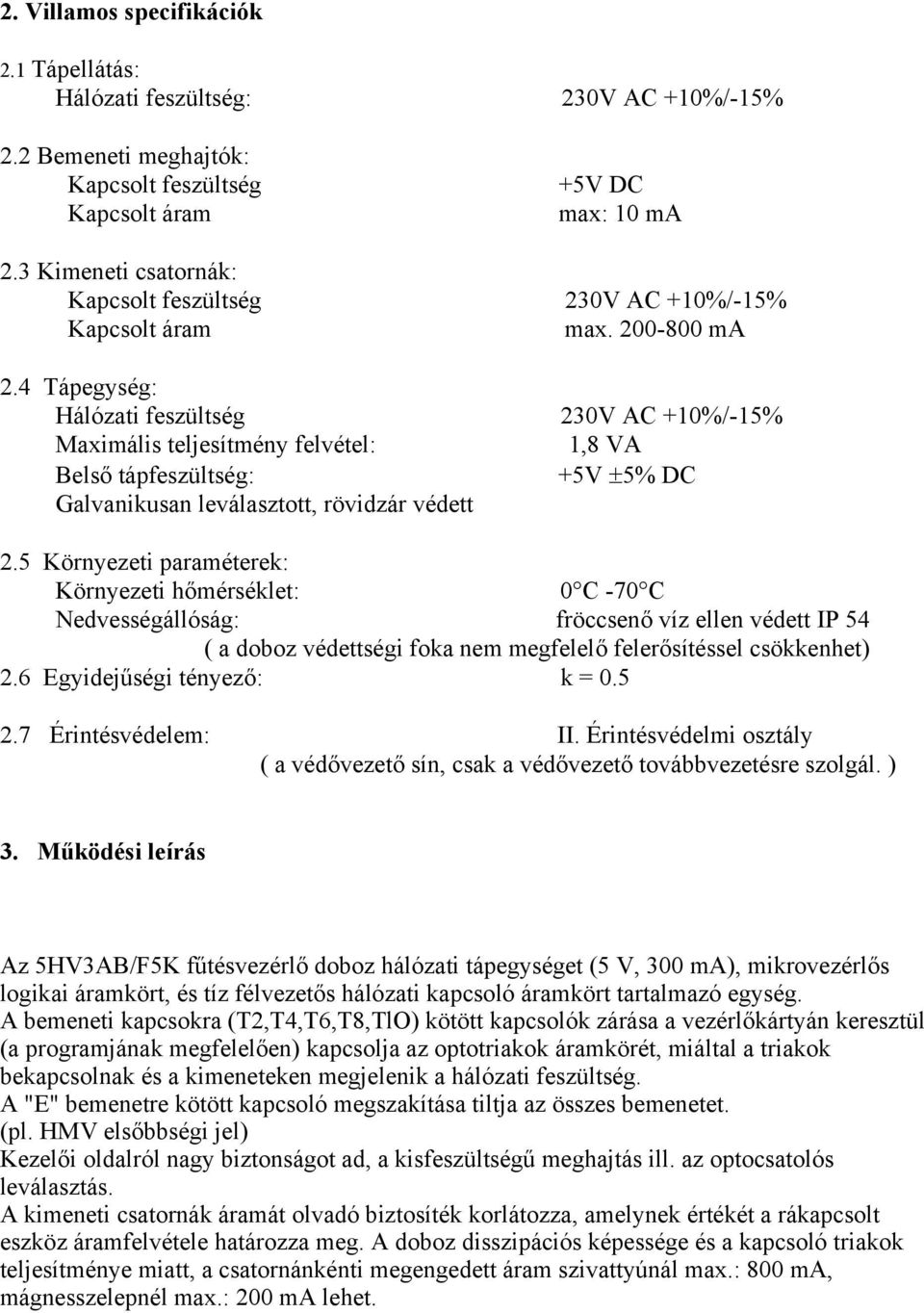 4 Tápegység: Hálózati feszültség 230V AC +10%/-15% Maximális teljesítmény felvétel: 1,8 VA Belső tápfeszültség: +5V ±5% DC Galvanikusan leválasztott, rövidzár védett 2.