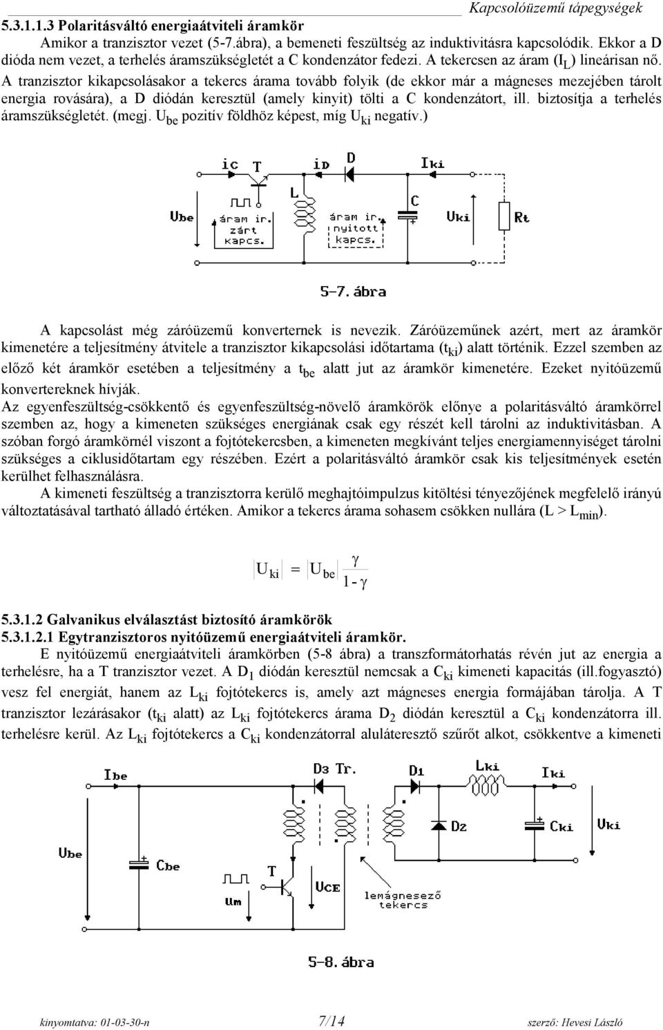 A tranzisztor kapcsolásakor a tekercs árama tovább folyik (de ekkor már a mágneses mezejében tárolt energia rovására), a D diódán keresztül (amely nyit) tölti a C kondenzátort, ill.