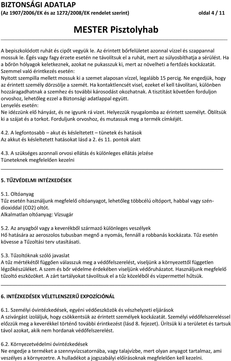 Szemmel való érintkezés esetén: Nyitott szempilla mellett mossuk ki a szemet alaposan vízzel, legalább 15 percig. Ne engedjük, hogy az érintett személy dörzsölje a szemét.