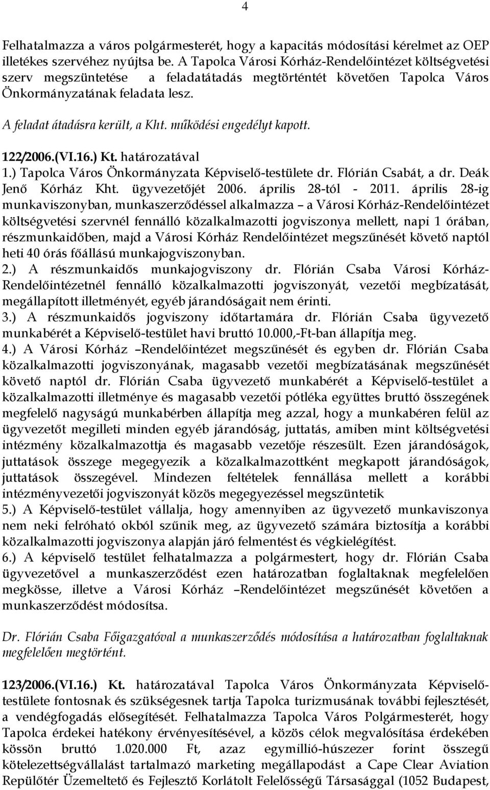 működési engedélyt kapott. 122/2006.(VI.16.) Kt. határozatával 1.) Tapolca Város Önkormányzata Képviselő-testülete dr. Flórián Csabát, a dr. Deák Jenő Kórház Kht. ügyvezetőjét 2006.