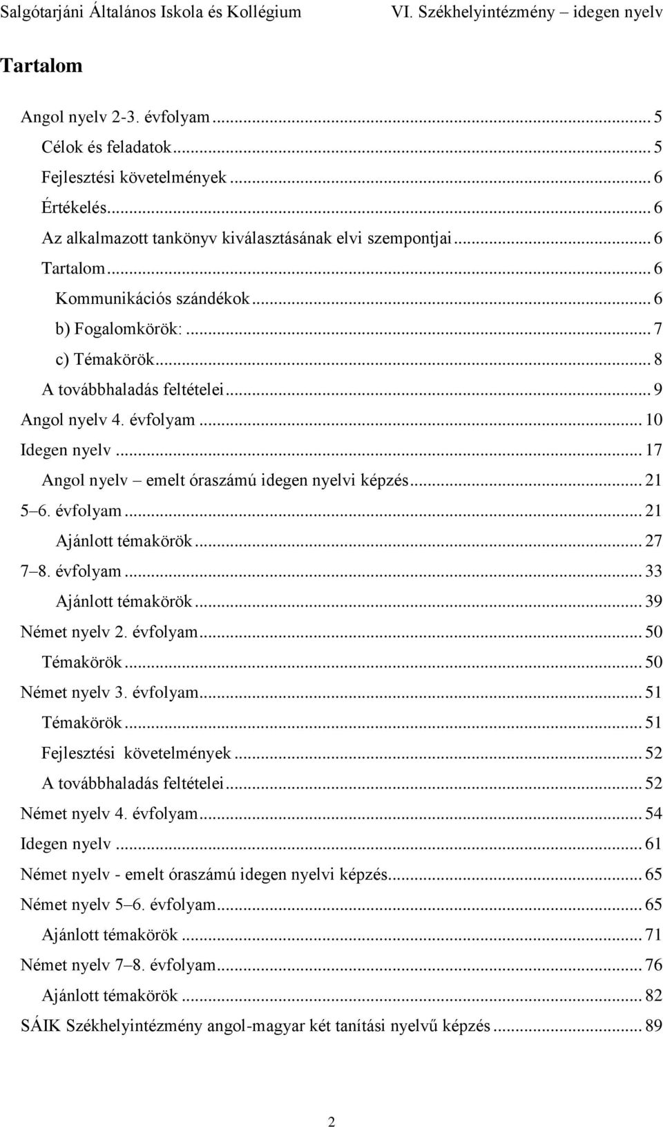 .. 17 Angol nyelv emelt óraszámú idegen nyelvi képzés... 21 5 6. évfolyam... 21 Ajánlott témakörök... 27 7 8. évfolyam... 33 Ajánlott témakörök... 39 Német nyelv 2. évfolyam... 50 Témakörök.