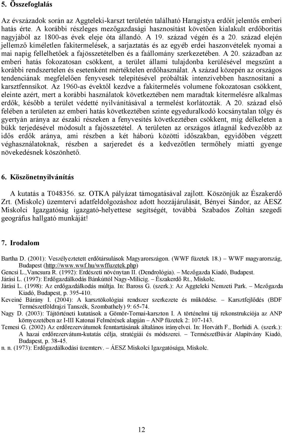 század elején jellemző kíméletlen fakitermelések, a sarjaztatás és az egyéb erdei haszonvételek nyomai a mai napig fellelhetőek a fajösszetételben és a faállomány szerkezetében. A 20.