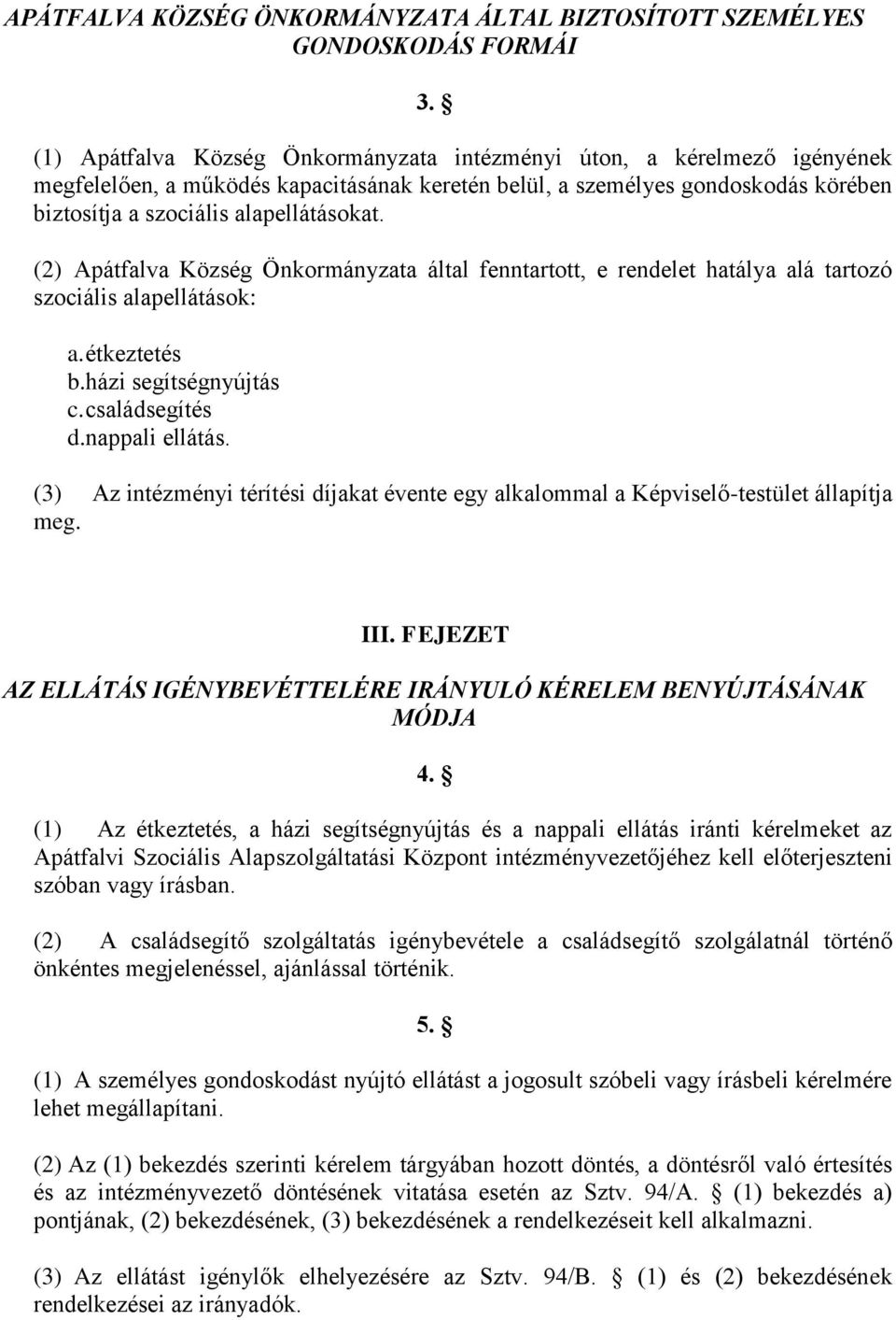 (2) Apátfalva Község Önkormányzata által fenntartott, e rendelet hatálya alá tartozó szociális alapellátások: a. étkeztetés b.házi segítségnyújtás c. családsegítés d.nappali ellátás.