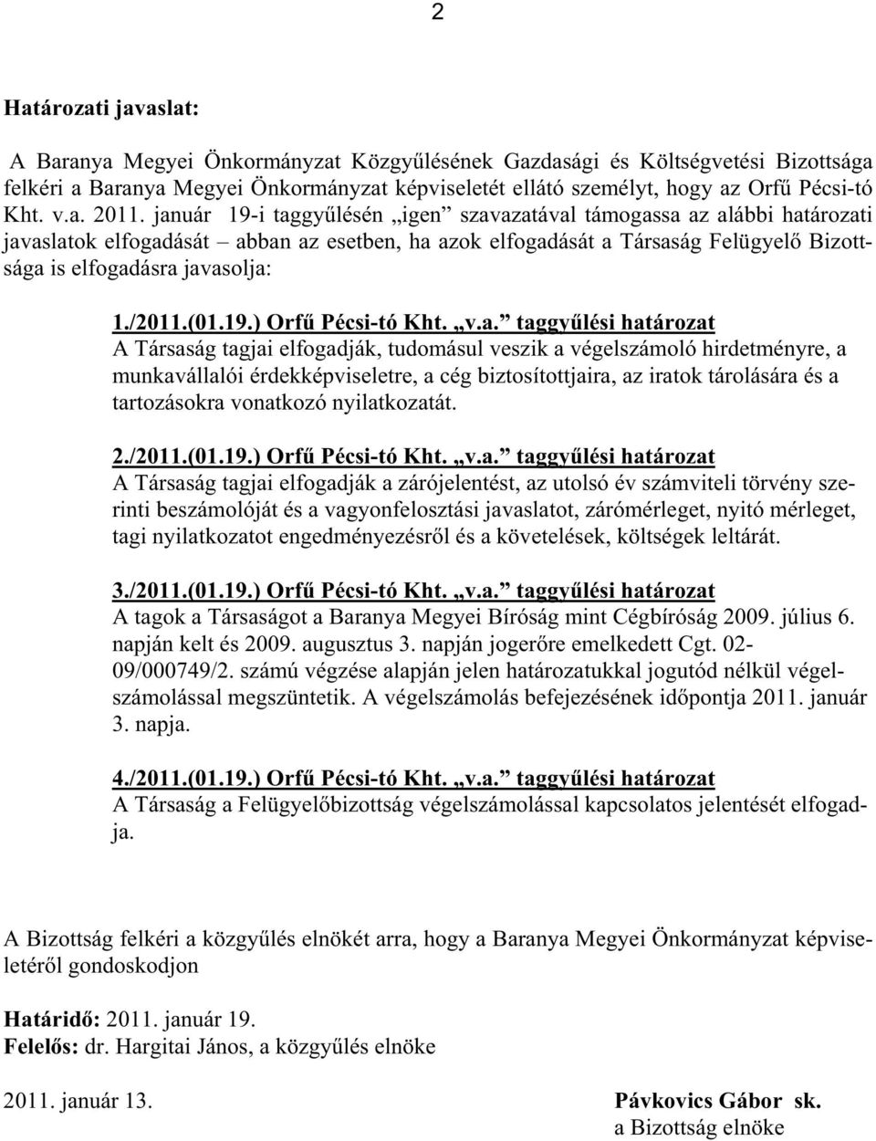 január 19-i taggy lésén igen szavazatával támogassa az alábbi határozati javaslatok elfogadását abban az esetben, ha azok elfogadását a Társaság Felügyel Bizottsága is elfogadásra javasolja: 1./2011.