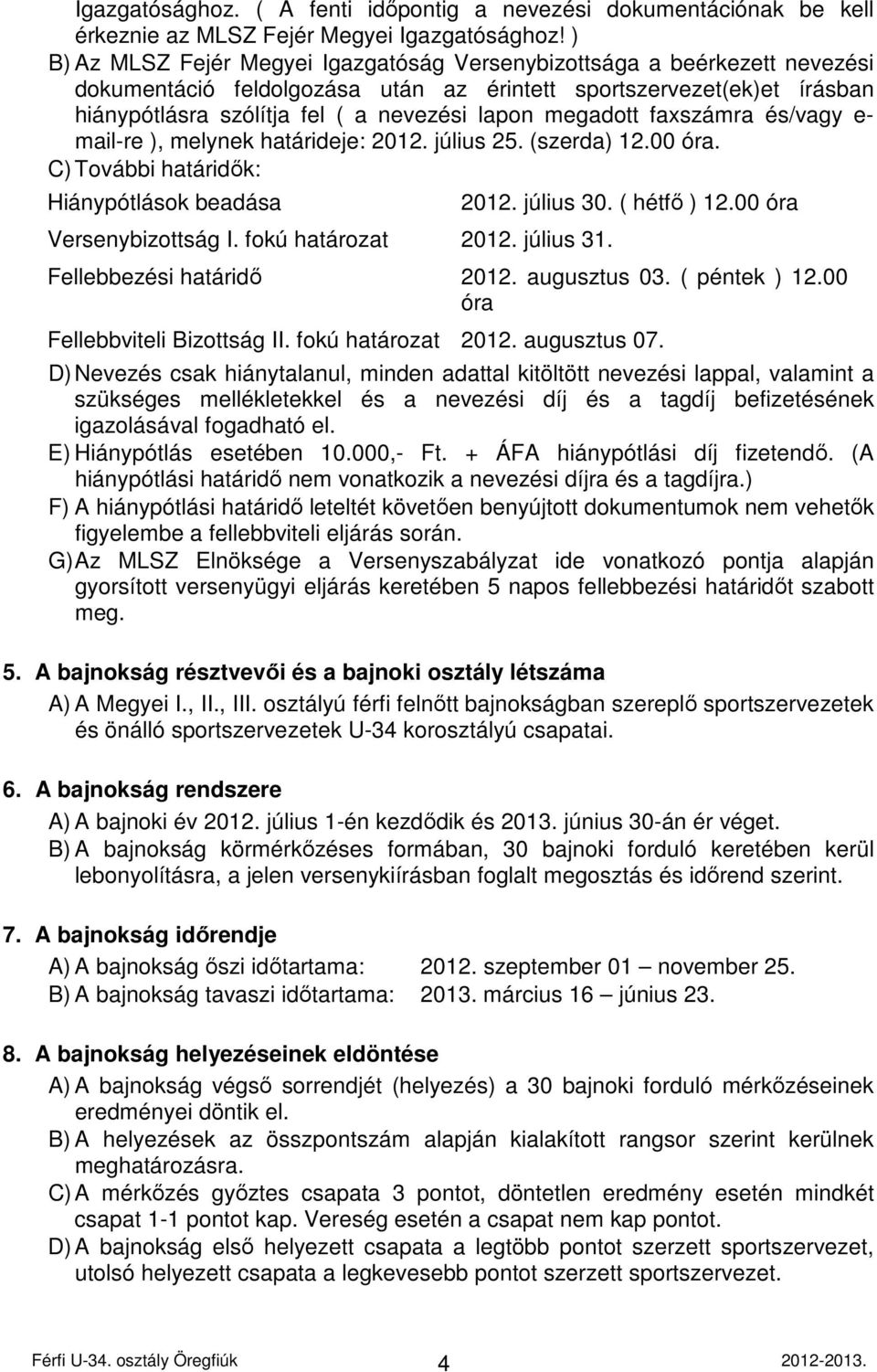 megadott faxszámra és/vagy e- mail-re ), melynek határideje: 2012. július 25. (szerda) 12.00 óra. C) További határidők: Hiánypótlások beadása Versenybizottság I. fokú határozat 2012. július 31. 2012. július 30.