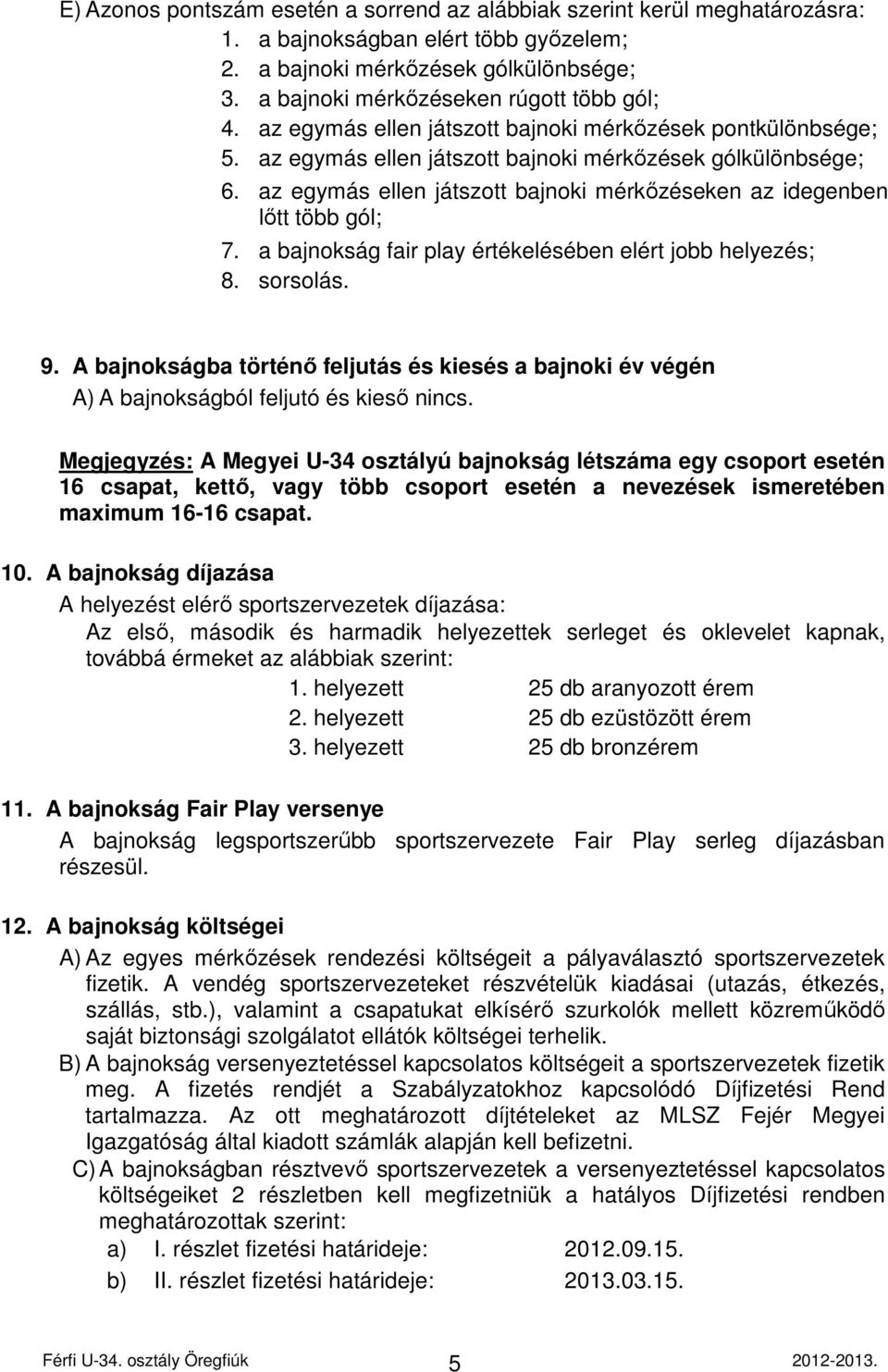 az egymás ellen játszott bajnoki mérkőzéseken az idegenben lőtt több gól; 7. a bajnokság fair play értékelésében elért jobb helyezés; 8. sorsolás. 9.