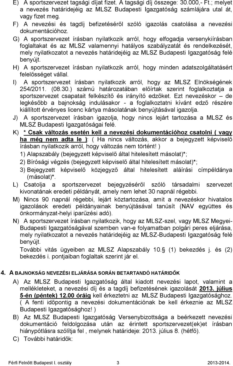 G) A sportszervezet írásban nyilatkozik arról, hogy elfogadja versenykiírásban foglaltakat és az MLSZ valamennyi hatályos szabályzatát és rendelkezését, mely nyilatkozatot a nevezés határidejéig az