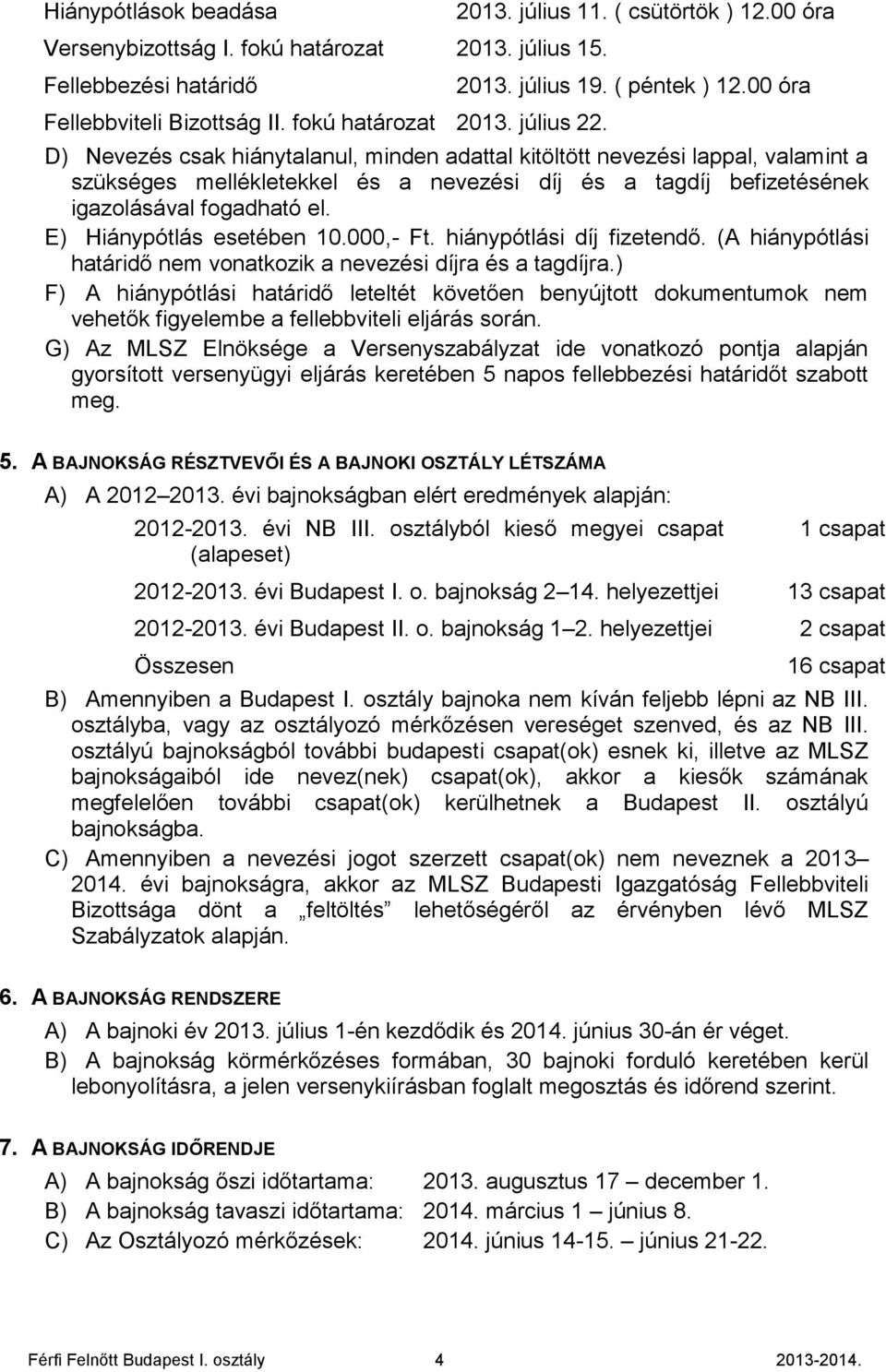 00 óra D) Nevezés csak hiánytalanul, minden adattal kitöltött nevezési lappal, valamint a szükséges mellékletekkel és a nevezési díj és a tagdíj befizetésének igazolásával fogadható el.