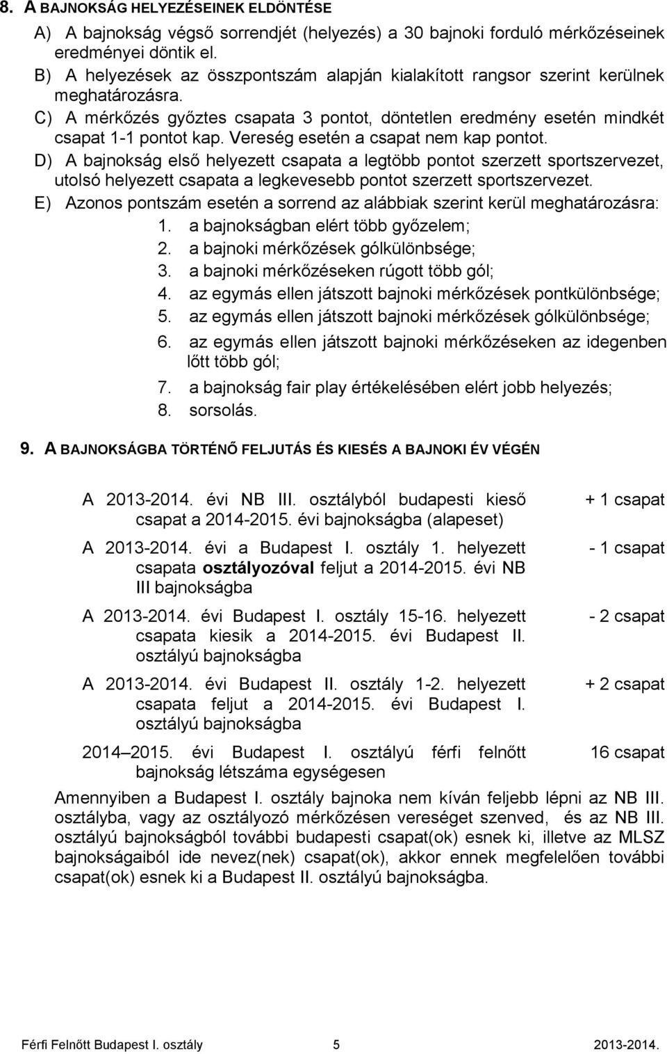 Vereség esetén a csapat nem kap pontot. D) A bajnokság első helyezett csapata a legtöbb pontot szerzett sportszervezet, utolsó helyezett csapata a legkevesebb pontot szerzett sportszervezet.