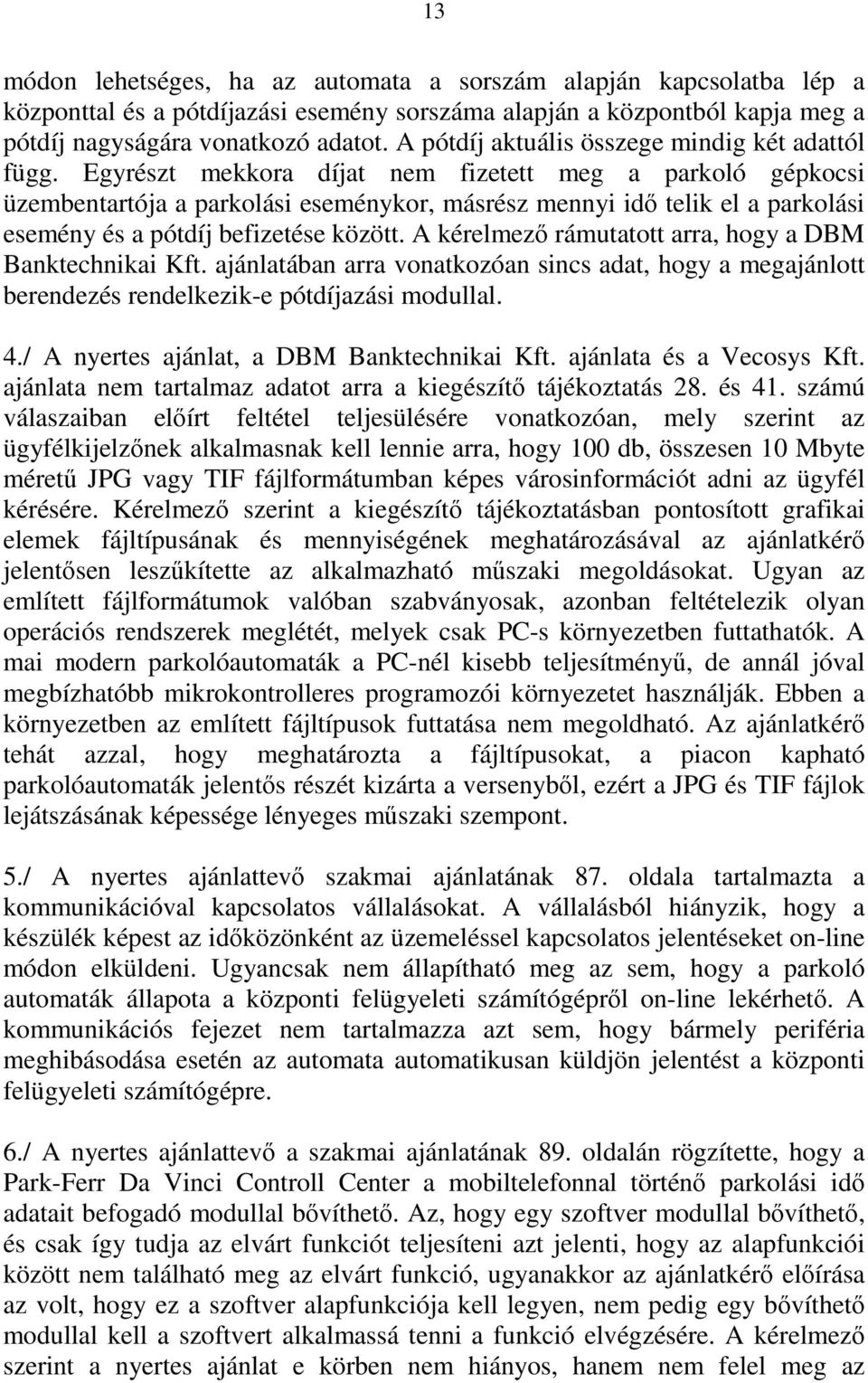 Egyrészt mekkora díjat nem fizetett meg a parkoló gépkocsi üzembentartója a parkolási eseménykor, másrész mennyi idő telik el a parkolási esemény és a pótdíj befizetése között.