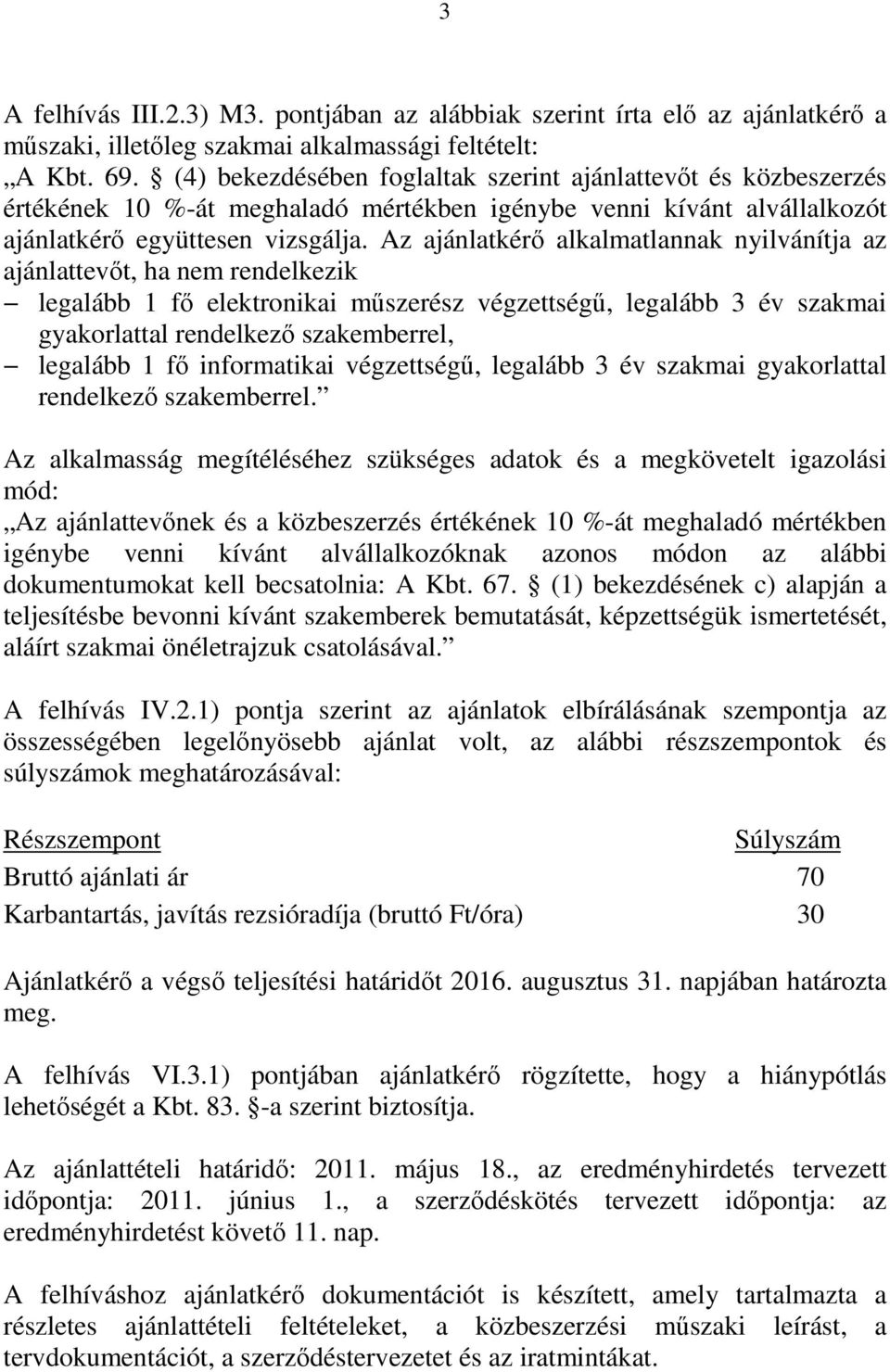 Az ajánlatkérő alkalmatlannak nyilvánítja az ajánlattevőt, ha nem rendelkezik legalább 1 fő elektronikai műszerész végzettségű, legalább 3 év szakmai gyakorlattal rendelkező szakemberrel, legalább 1
