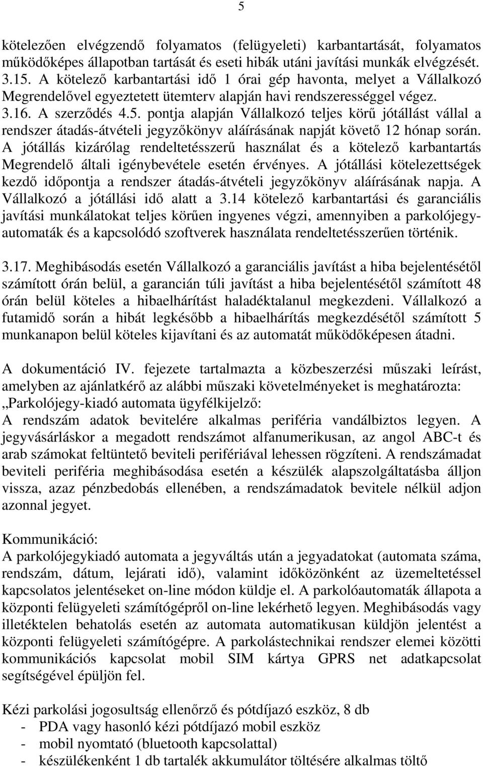 pontja alapján Vállalkozó teljes körű jótállást vállal a rendszer átadás-átvételi jegyzőkönyv aláírásának napját követő 12 hónap során.