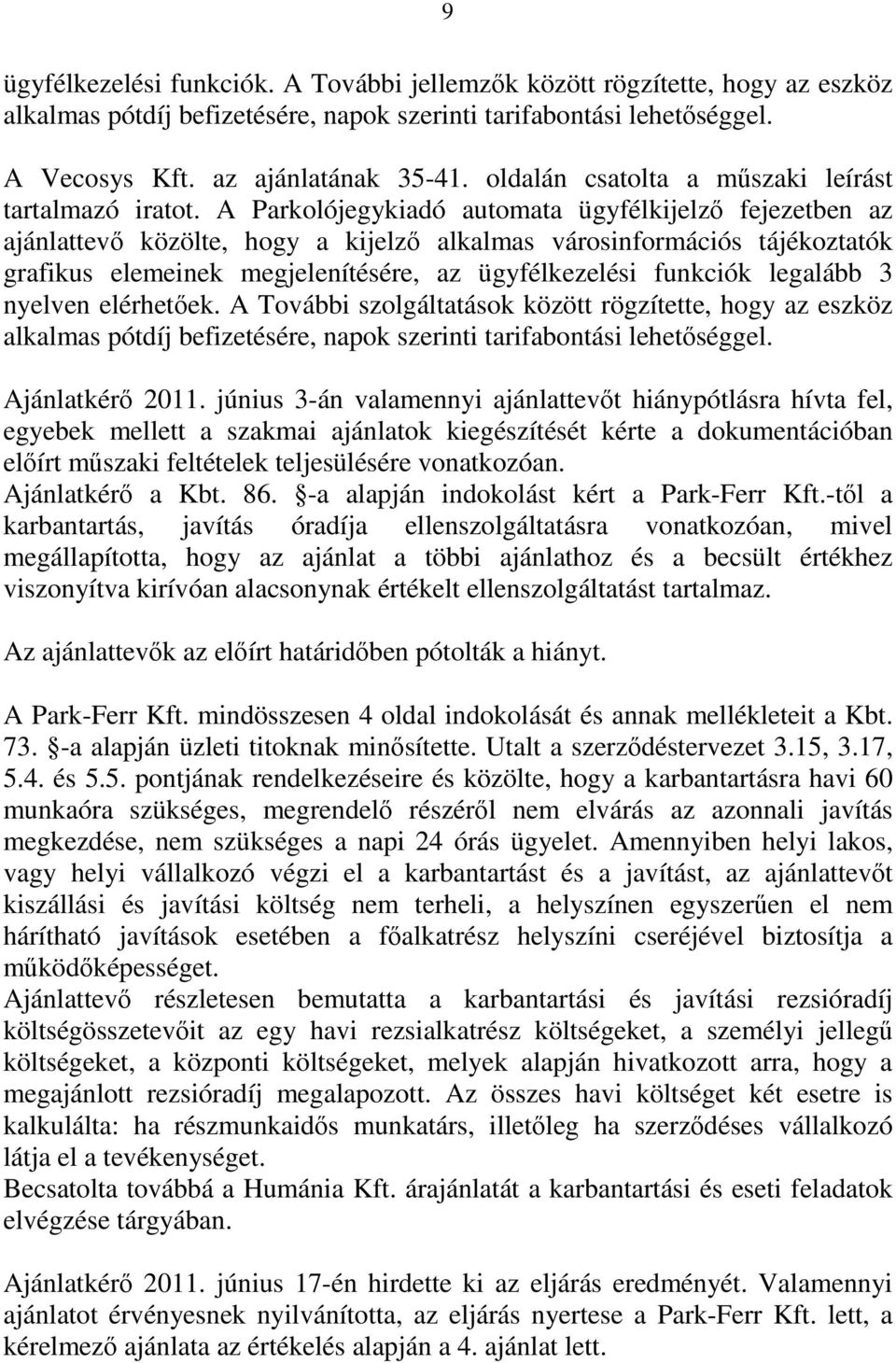 A Parkolójegykiadó automata ügyfélkijelző fejezetben az ajánlattevő közölte, hogy a kijelző alkalmas városinformációs tájékoztatók grafikus elemeinek megjelenítésére, az ügyfélkezelési funkciók