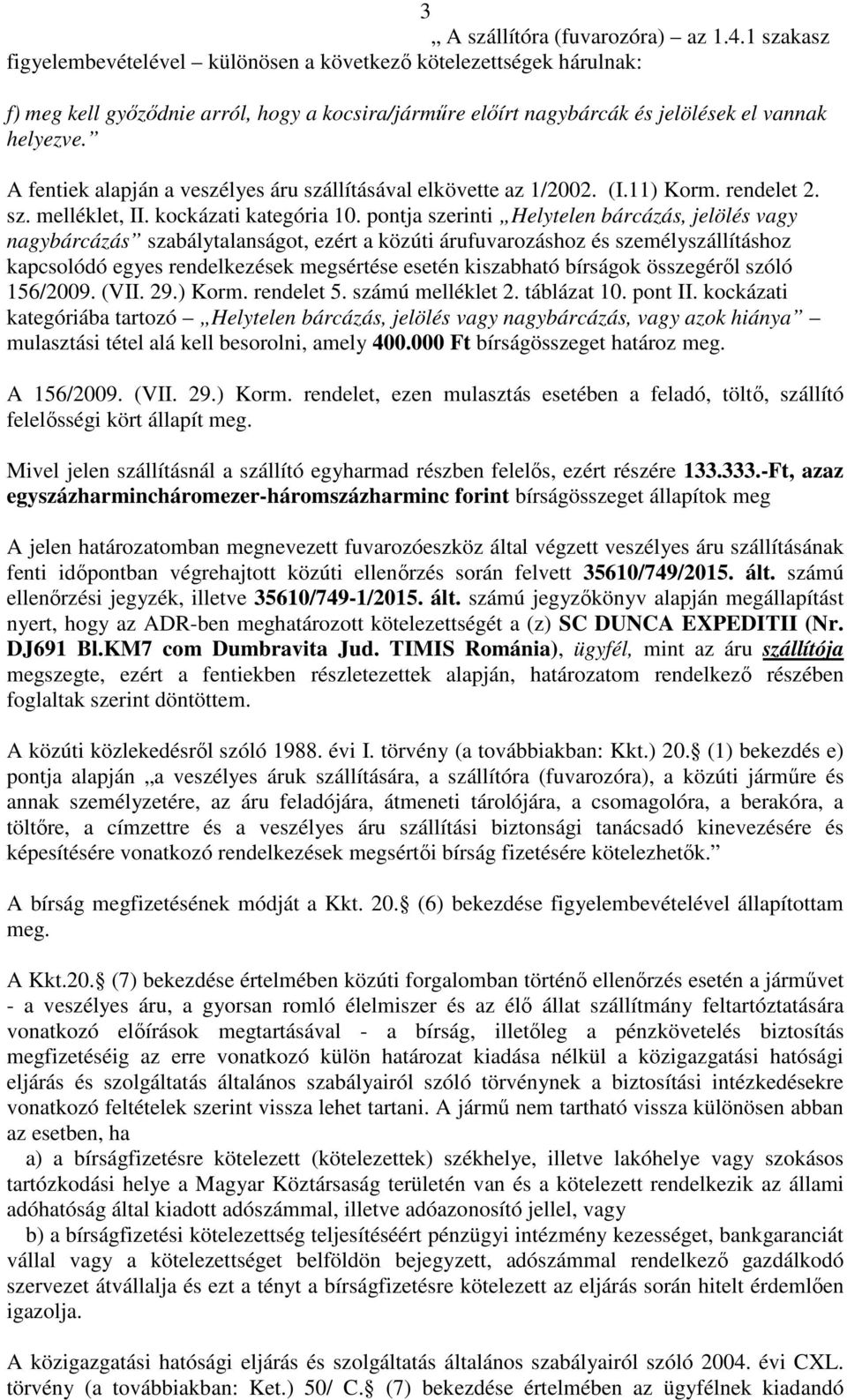 A fentiek alapján a veszélyes áru szállításával elkövette az 1/2002. (I.11) Korm. rendelet 2. sz. melléklet, II. kockázati kategória 10.