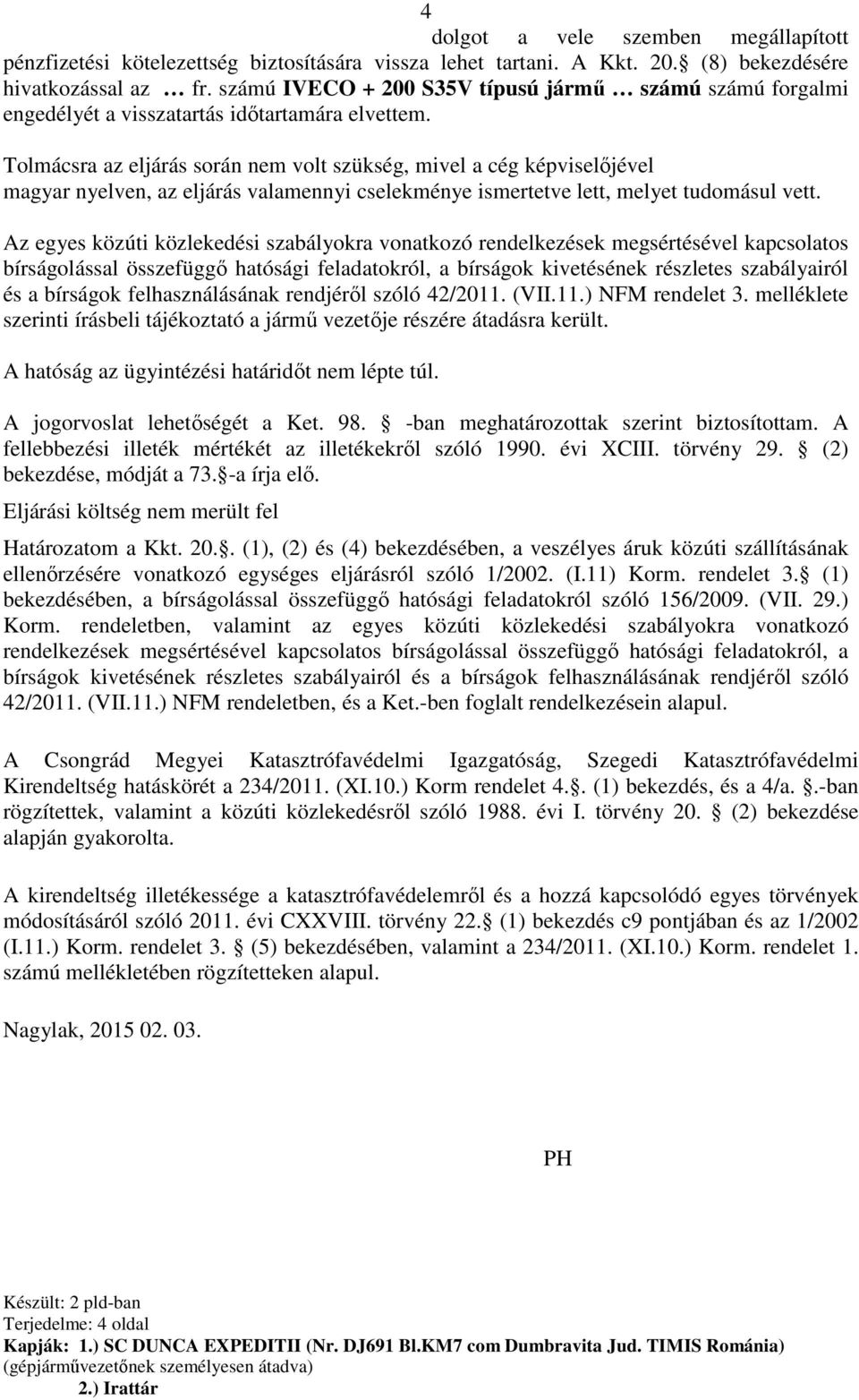 Tolmácsra az eljárás során nem volt szükség, mivel a cég képviselőjével Annamaria Rotarival magyar nyelven, az eljárás valamennyi cselekménye ismertetve lett, melyet tudomásul vett.