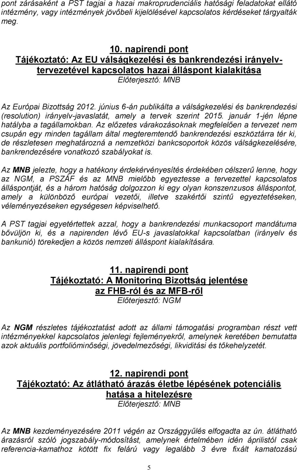 június 6-án publikálta a válságkezelési és bankrendezési (resolution) irányelv-javaslatát, amely a tervek szerint 2015. január 1-jén lépne hatályba a tagállamokban.