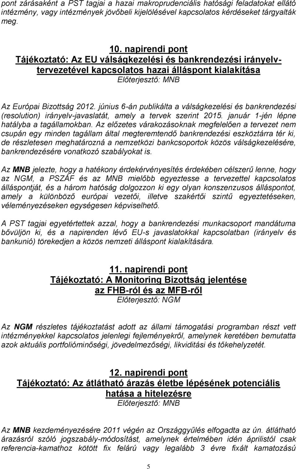 június 6-án publikálta a válságkezelési és bankrendezési (resolution) irányelv-javaslatát, amely a tervek szerint 2015. január 1-jén lépne hatályba a tagállamokban.