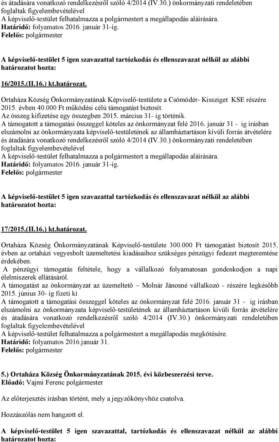 Ortaháza Község Önkormányzatának Képviselő-testülete a Csömödér- Kissziget KSE részére 2015. évben 40.000 Ft működési célú támogatást biztosít. Az összeg kifizetése egy összegben 2015.