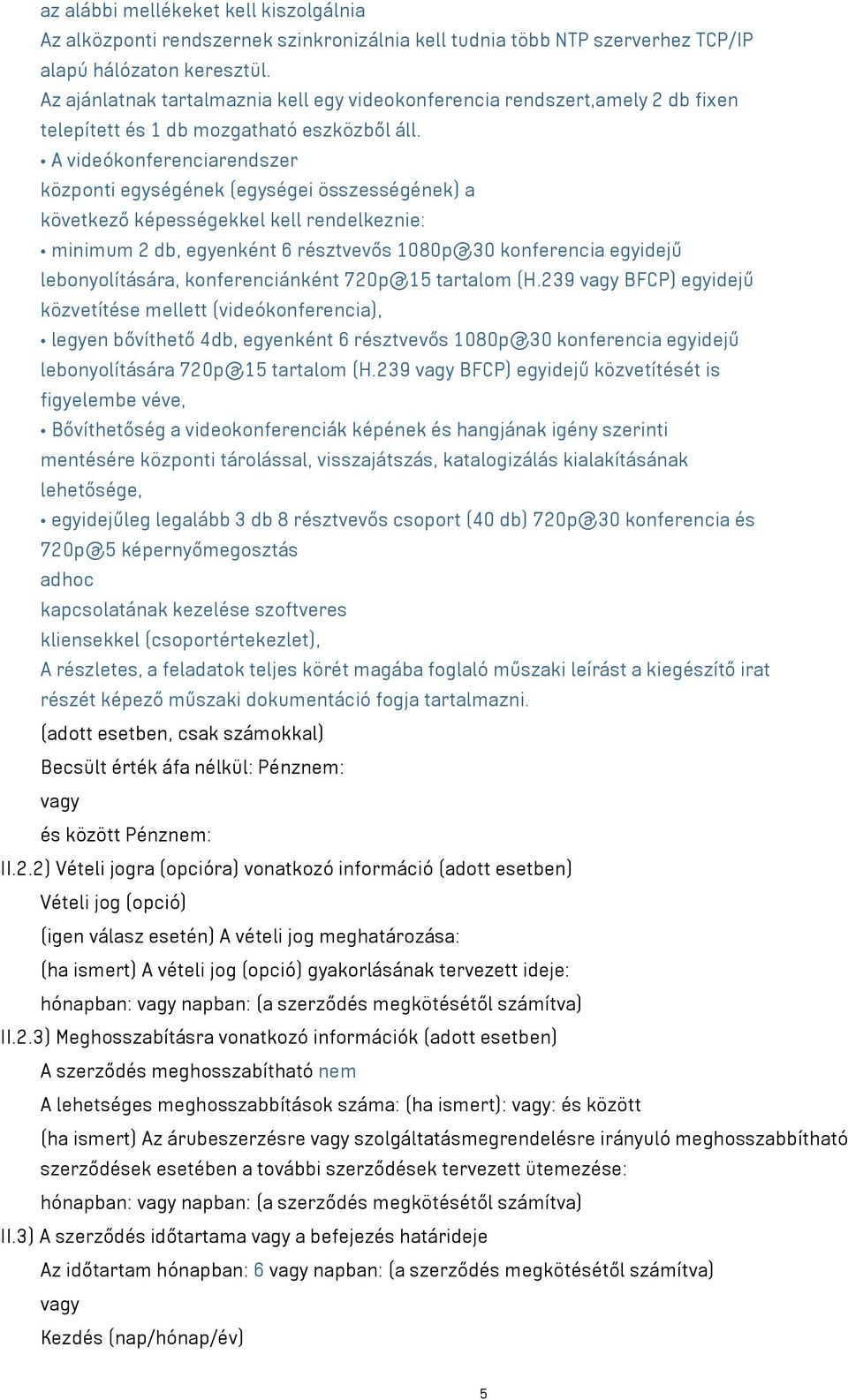 A videókonferenciarendszer központi egységének (egységei összességének) a következő képességekkel kell rendelkeznie: minimum 2 db, egyenként 6 résztvevős 1080p@30 konferencia egyidejű