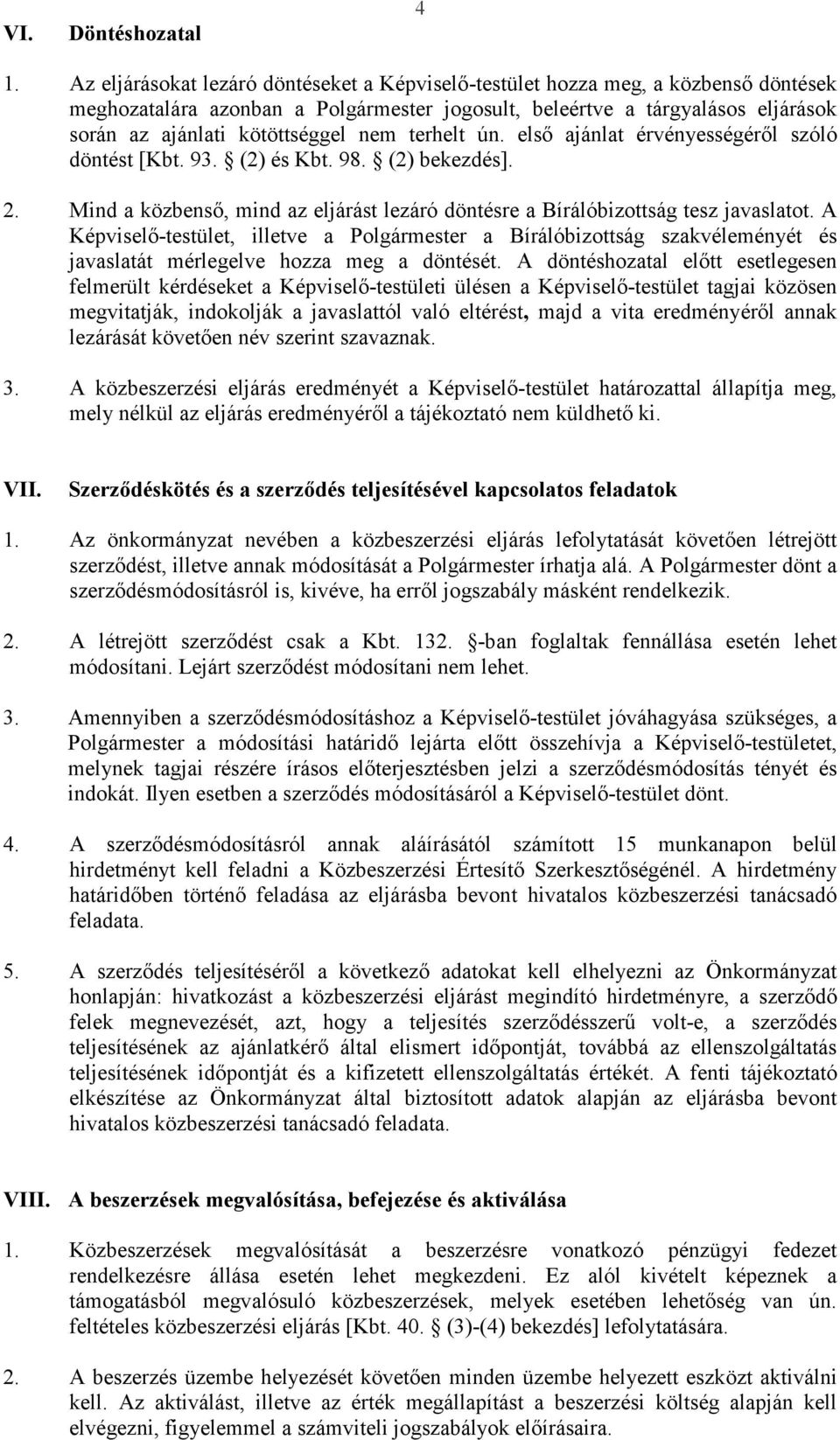 nem terhelt ún. első ajánlat érvényességéről szóló döntést [Kbt. 93. (2) és Kbt. 98. (2) bekezdés]. 2. Mind a közbenső, mind az eljárást lezáró döntésre a Bírálóbizottság tesz javaslatot.