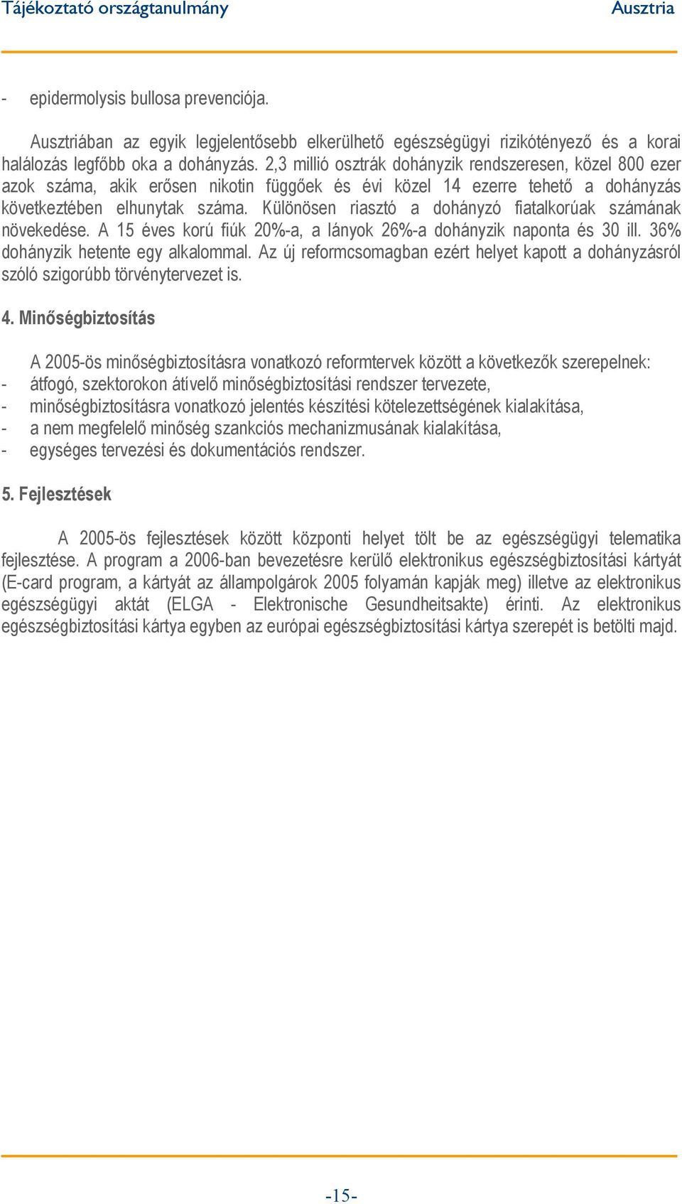 Különösen riasztó a dohányzó fiatalkorúak számának növekedése. A 15 éves korú fiúk 20%-a, a lányok 26%-a dohányzik naponta és 30 ill. 36% dohányzik hetente egy alkalommal.