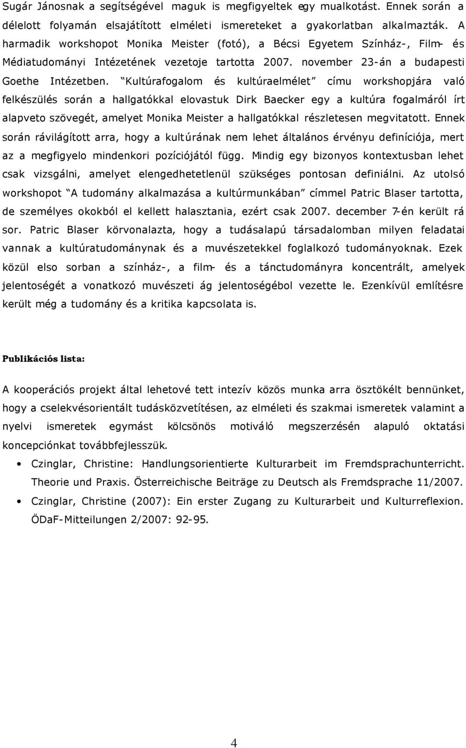 Kultúrafogalom és kultúraelmélet címu workshopjára való felkészülés során a hallgatókkal elovastuk Dirk Baecker egy a kultúra fogalmáról írt alapveto szövegét, amelyet Monika Meister a hallgatókkal