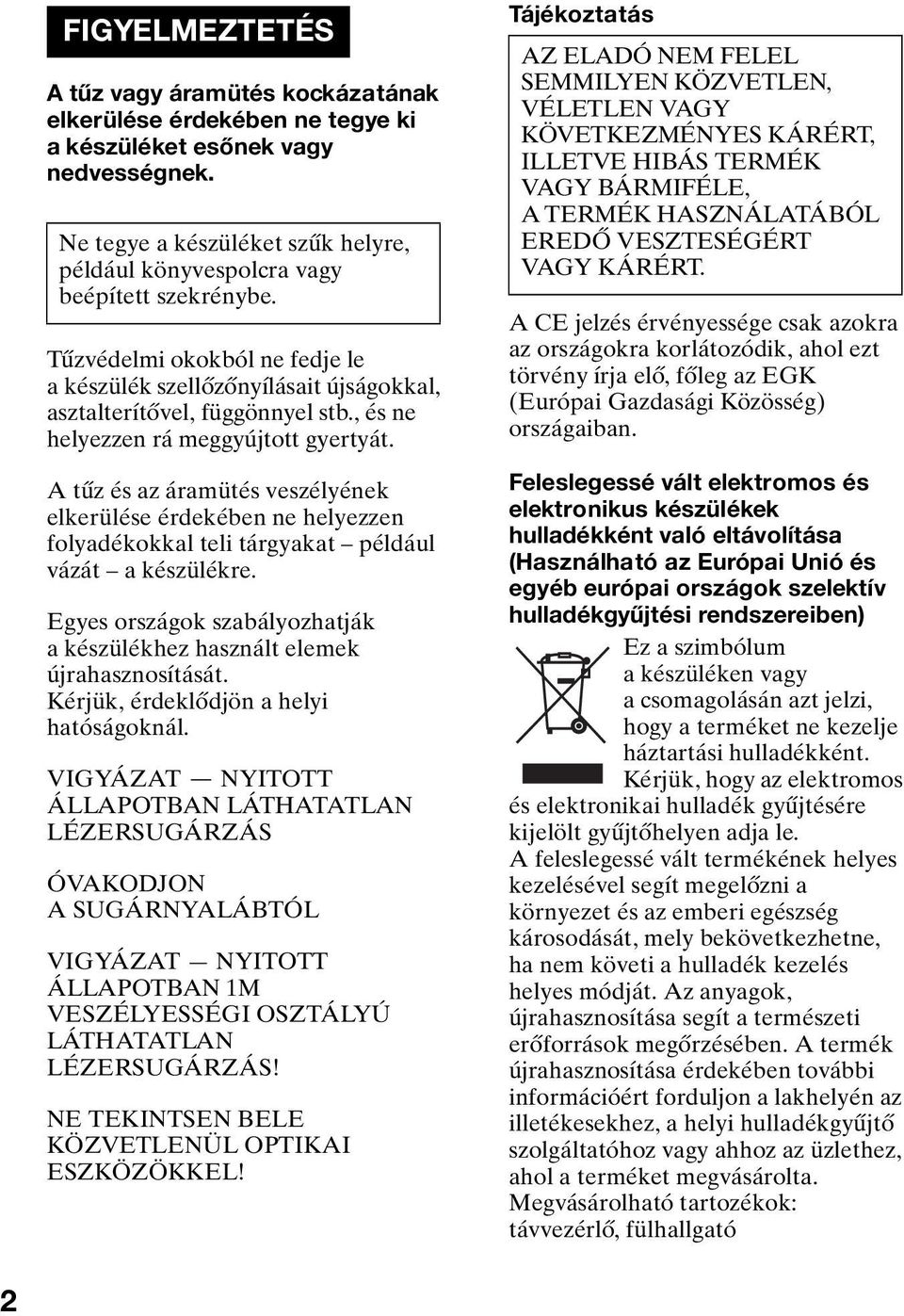 , és ne helyezzen rá meggyújtott gyertyát. A tűz és az áramütés veszélyének elkerülése érdekében ne helyezzen folyadékokkal teli tárgyakat például vázát a készülékre.