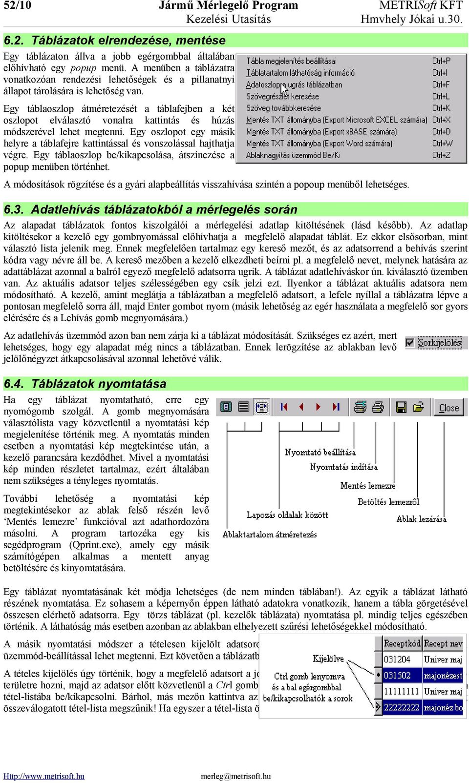 Egy táblaoszlop átméretezését a táblafejben a két oszlopot elválasztó vonalra kattintás és húzás módszerével lehet megtenni.