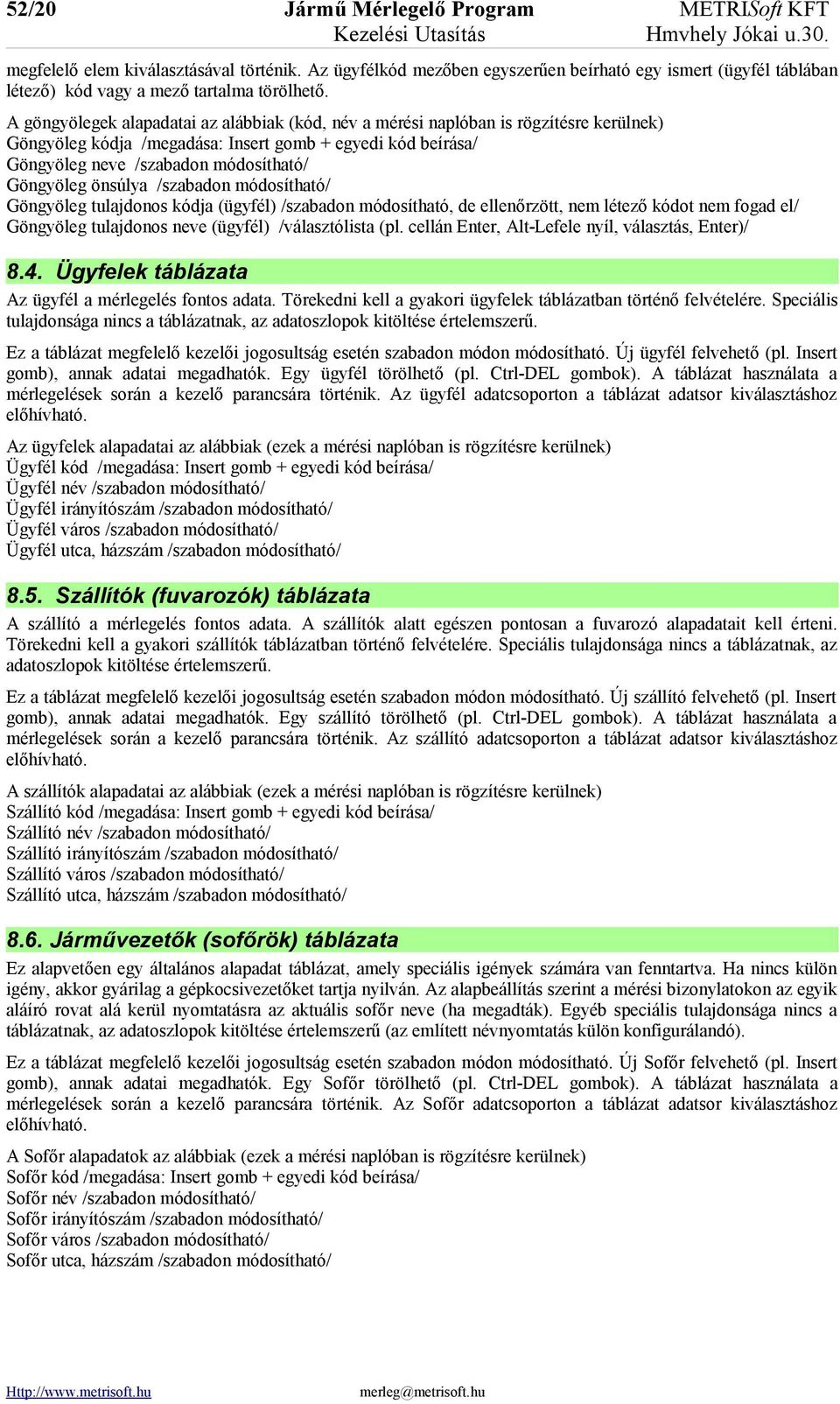 önsúlya /szabadon módosítható/ Göngyöleg tulajdonos kódja (ügyfél) /szabadon módosítható, de ellenőrzött, nem létező kódot nem fogad el/ Göngyöleg tulajdonos neve (ügyfél) /választólista (pl.