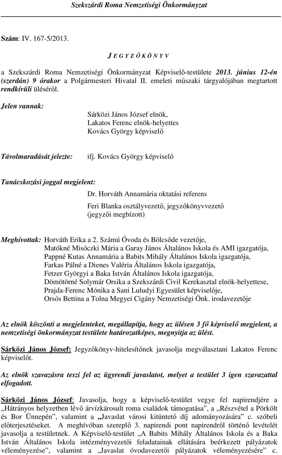 Jelen vannak: Sárközi János József elnök, Lakatos Ferenc elnök-helyettes Kovács György képviselı Távolmaradását jelezte: ifj. Kovács György képviselı Tanácskozási joggal megjelent: Dr.