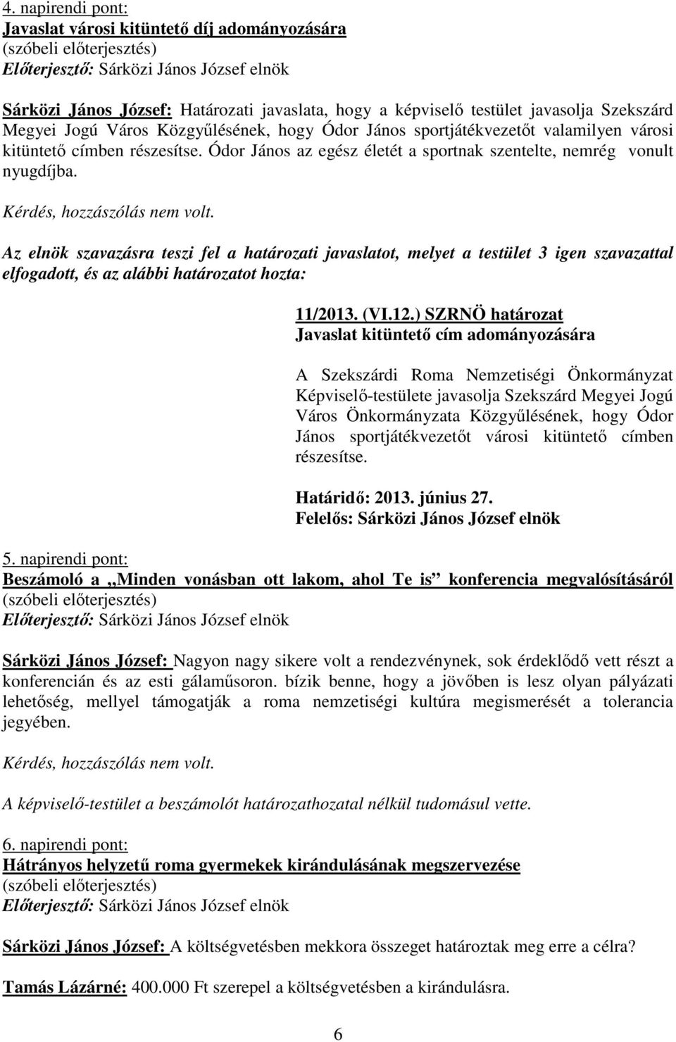 Az elnök szavazásra teszi fel a határozati javaslatot, melyet a testület 3 igen szavazattal elfogadott, és az alábbi határozatot hozta: 11/2013. (VI.12.