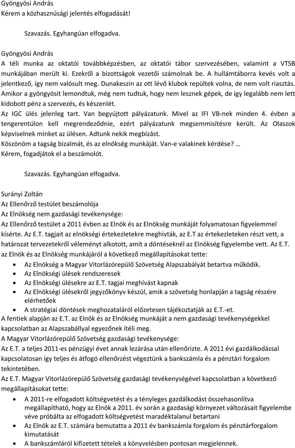 Amikor a gyöngyösit lemondtuk, még nem tudtuk, hogy nem lesznek gépek, de így legalább nem lett kidobott pénz a szervezés, és készenlét. Az IGC ülés jelenleg tart. Van begyújtott pályázatunk.