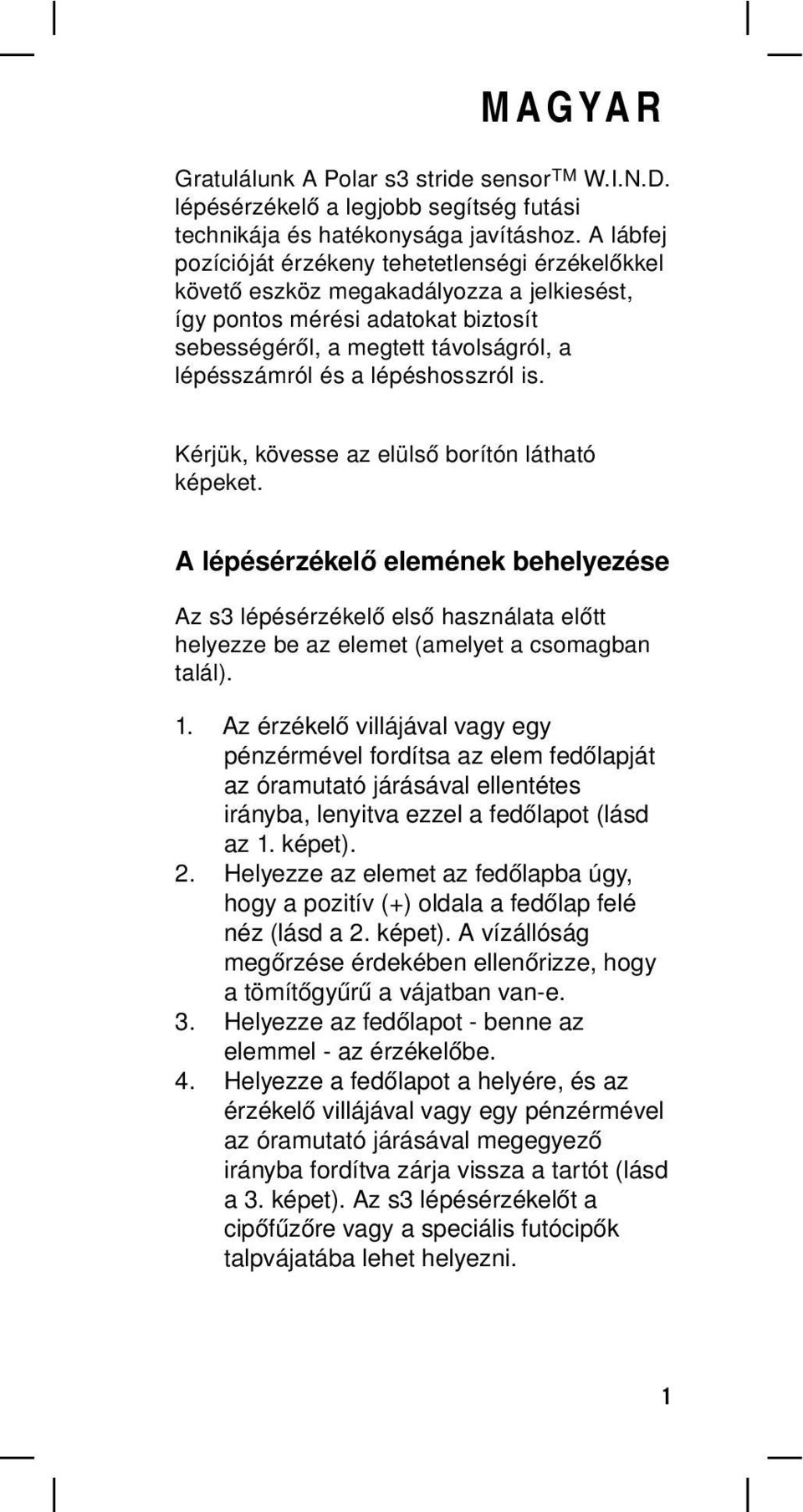 lépéshosszról is. Kérjük, kövesse az elülső borítón látható képeket. A lépésérzékelő elemének behelyezése Az s3 lépésérzékelő első használata előtt helyezze be az elemet (amelyet a csomagban talál).