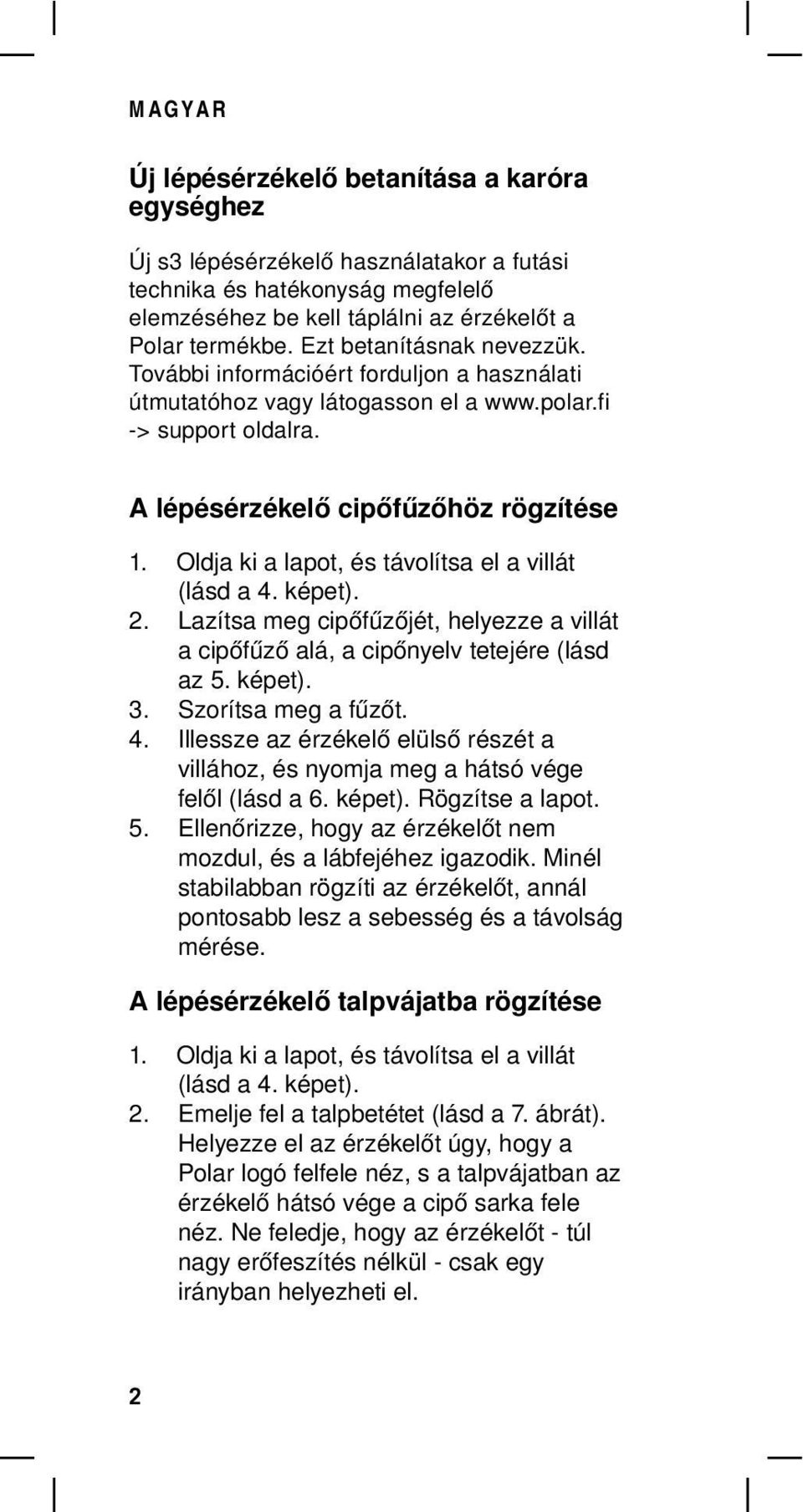 Oldja ki a lapot, és távolítsa el a villát (lásd a 4. képet). 2. Lazítsa meg cipőfűzőjét, helyezze a villát a cipőfűző alá, a cipőnyelv tetejére (lásd az 5. képet). 3. Szorítsa meg a fűzőt. 4. Illessze az érzékelő elülső részét a villához, és nyomja meg a hátsó vége felől (lásd a 6.