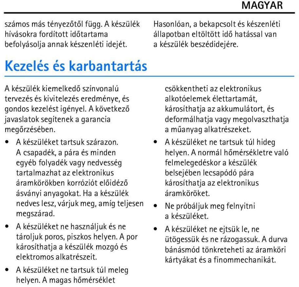 A készüléket tartsuk szárazon. A csapadék, a pára és minden egyéb folyadék vagy nedvesség tartalmazhat az elektronikus áramkörökben korróziót elõidézõ ásványi anyagokat.