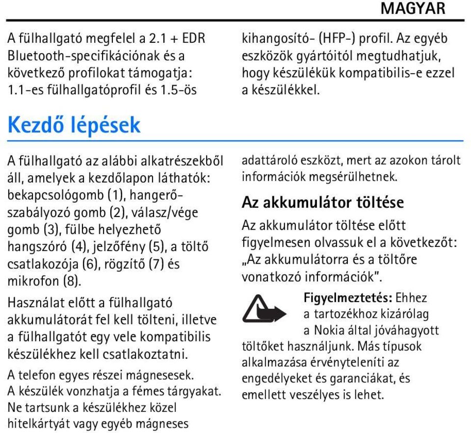 Kezdõ lépések A fülhallgató az alábbi alkatrészekbõl áll, amelyek a kezdõlapon láthatók: bekapcsológomb (1), hangerõszabályozó gomb (2), válasz/vége gomb (3), fülbe helyezhetõ hangszóró (4),