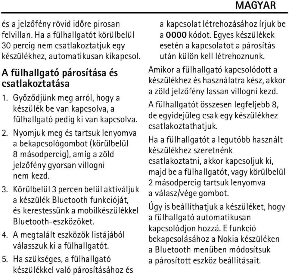 Nyomjuk meg és tartsuk lenyomva a bekapcsológombot (körülbelül 8 másodpercig), amíg a zöld jelzõfény gyorsan villogni nem kezd. 3.