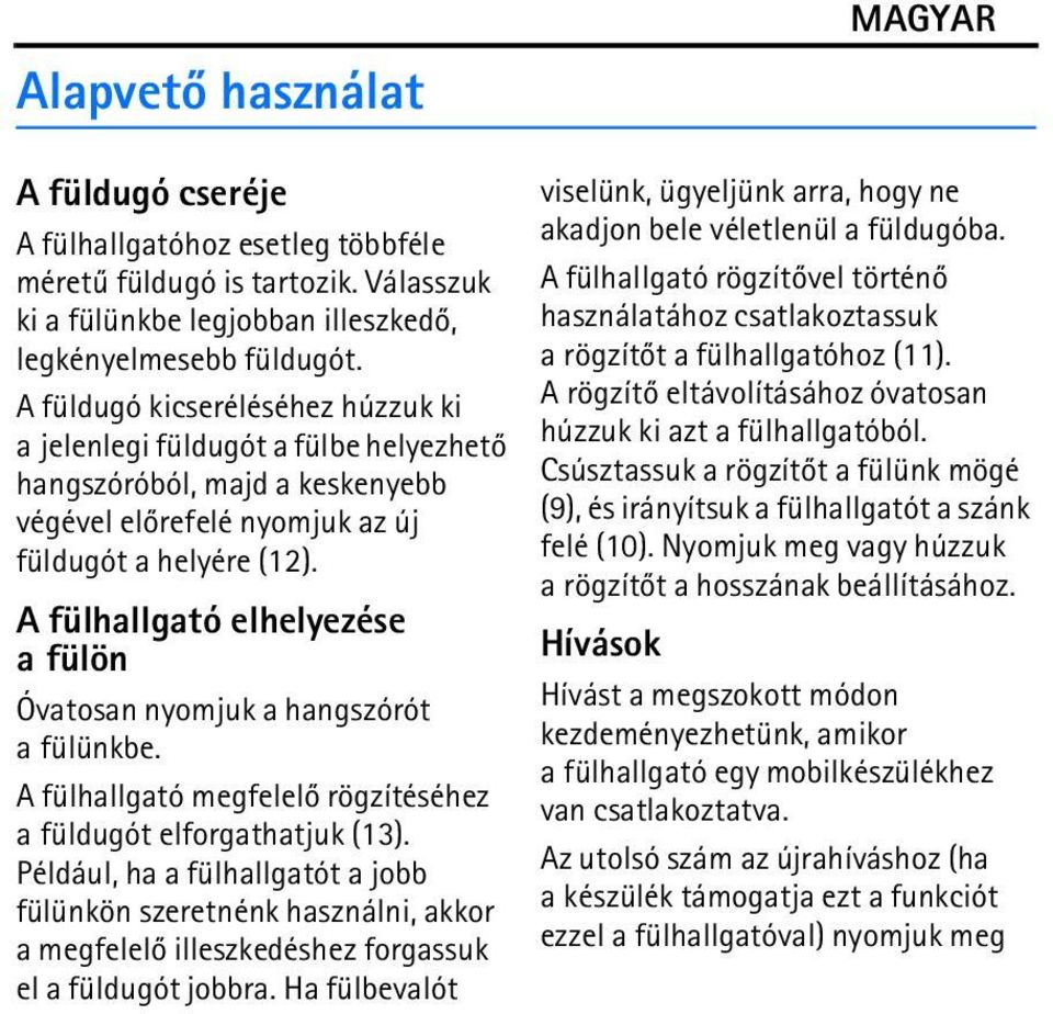 A fülhallgató elhelyezése afülön Óvatosan nyomjuk a hangszórót a fülünkbe. A fülhallgató megfelelõ rögzítéséhez a füldugót elforgathatjuk (13).