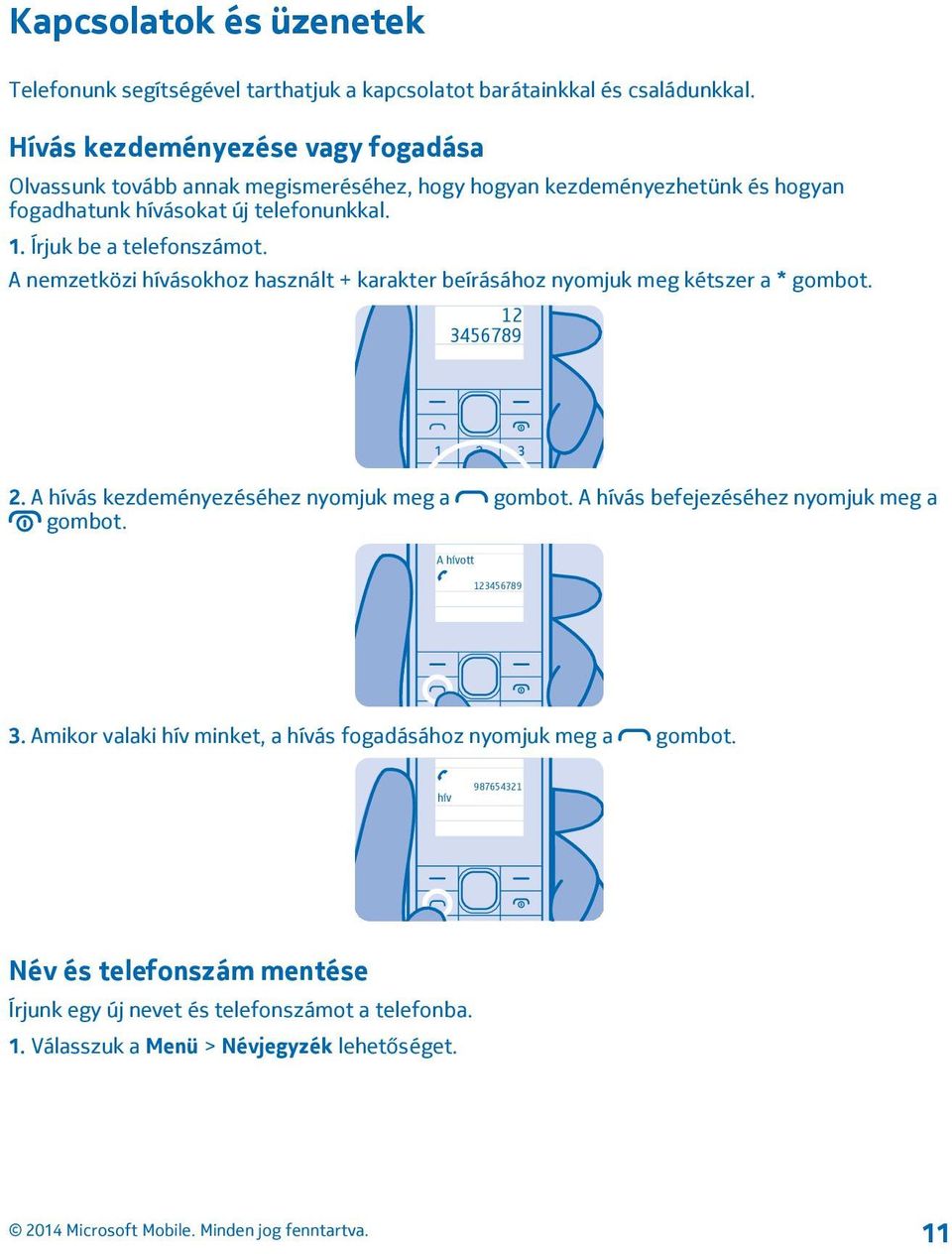 Írjuk be a telefonszámot. A nemzetközi hívásokhoz használt + karakter beírásához nyomjuk meg kétszer a * gombot. 12 3456789 2. A hívás kezdeményezéséhez nyomjuk meg a gombot.