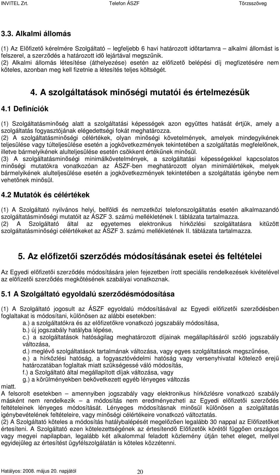 A szolgáltatások minıségi mutatói és értelmezésük (1) Szolgáltatásminıség alatt a szolgáltatási képességek azon együttes hatását értjük, amely a szolgáltatás fogyasztójának elégedettségi fokát