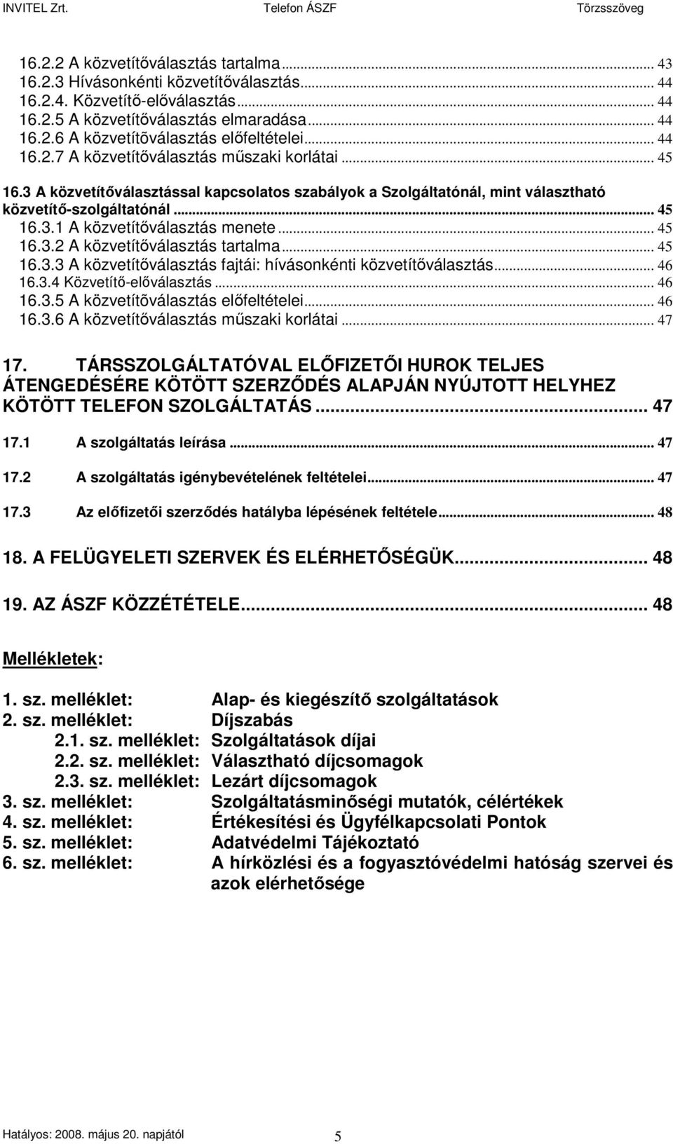 .. 45 16.3.2 A közvetítıválasztás tartalma... 45 16.3.3 A közvetítıválasztás fajtái: hívásonkénti közvetítıválasztás... 46 16.3.4 Közvetítı-elıválasztás... 46 16.3.5 A közvetítõválasztás elıfeltételei.