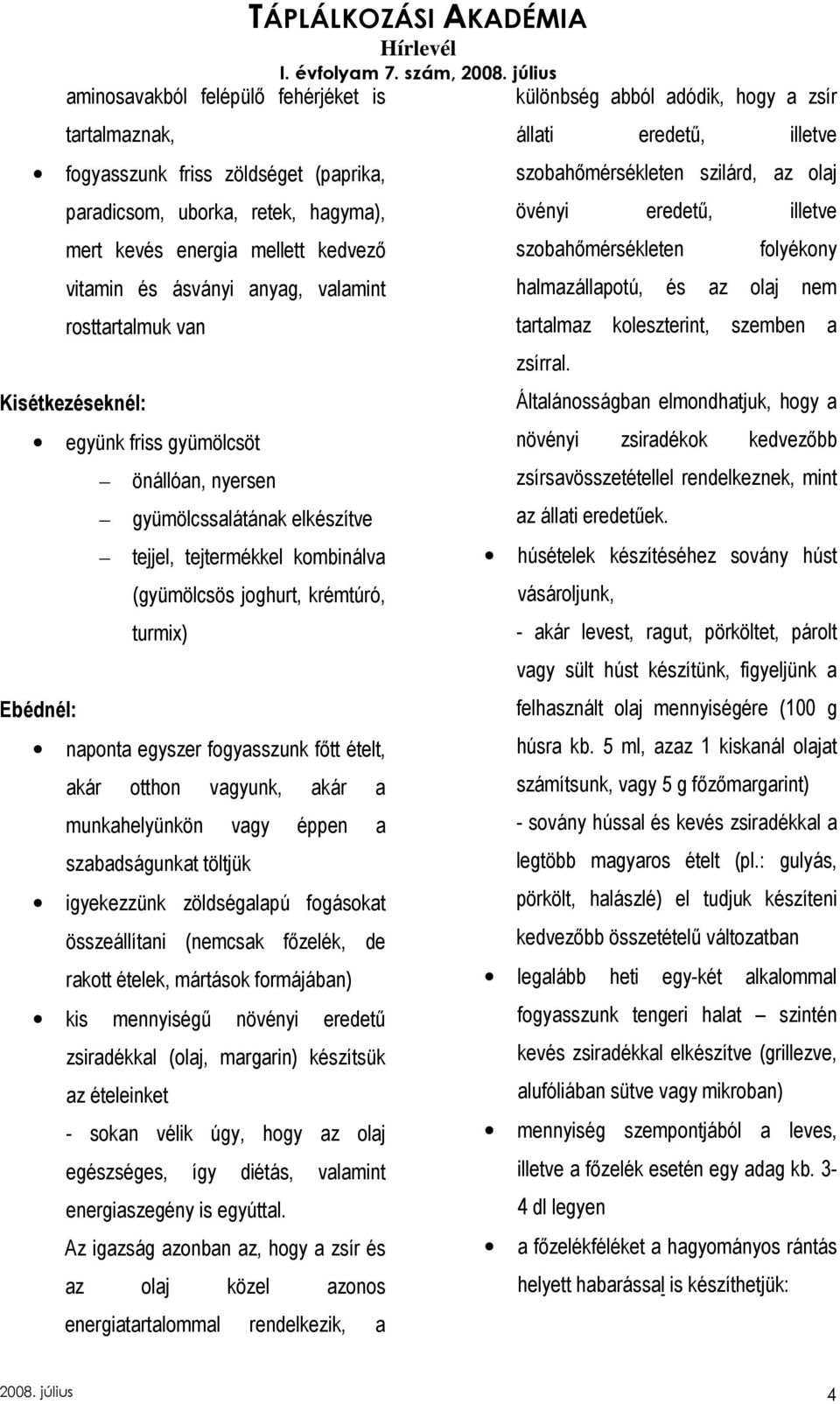 egyszer fogyasszunk fıtt ételt, akár otthon vagyunk, akár a munkahelyünkön vagy éppen a szabadságunkat töltjük igyekezzünk zöldségalapú fogásokat összeállítani (nemcsak fızelék, de rakott ételek,