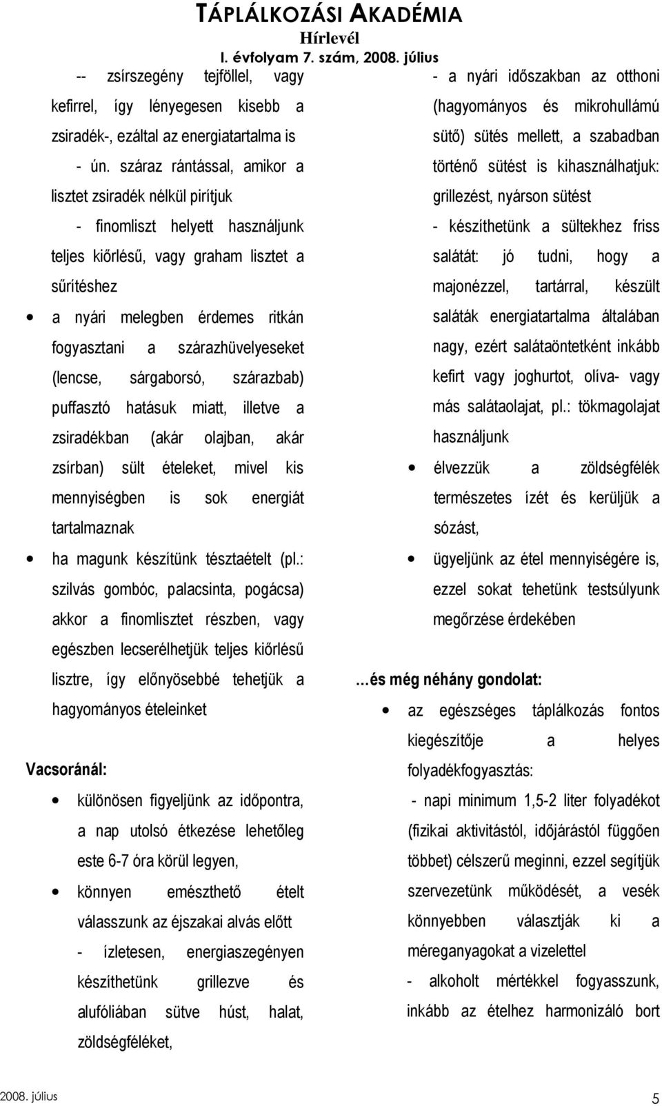 szárazhüvelyeseket (lencse, sárgaborsó, szárazbab) puffasztó hatásuk miatt, illetve a zsiradékban (akár olajban, akár zsírban) sült ételeket, mivel kis mennyiségben is sok energiát tartalmaznak ha