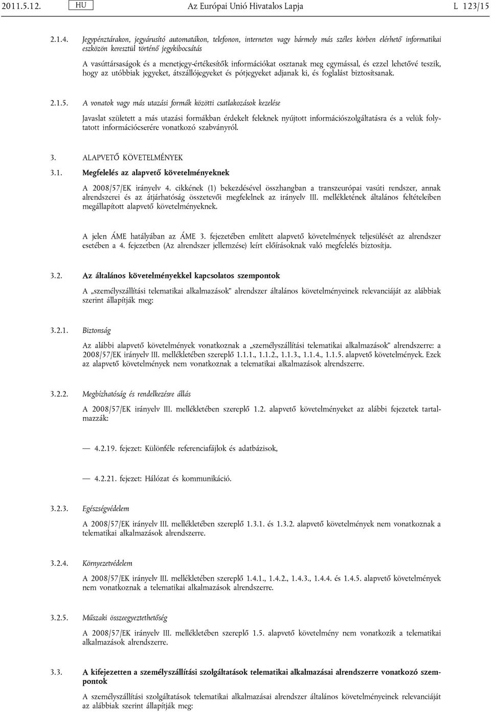 menetjegy-értékesítők információkat osztanak meg egymással, és ezzel lehetővé teszik, hogy az utóbbiak jegyeket, átszállójegyeket és pótjegyeket adjanak ki, és foglalást biztosítsanak. 2.1.5.