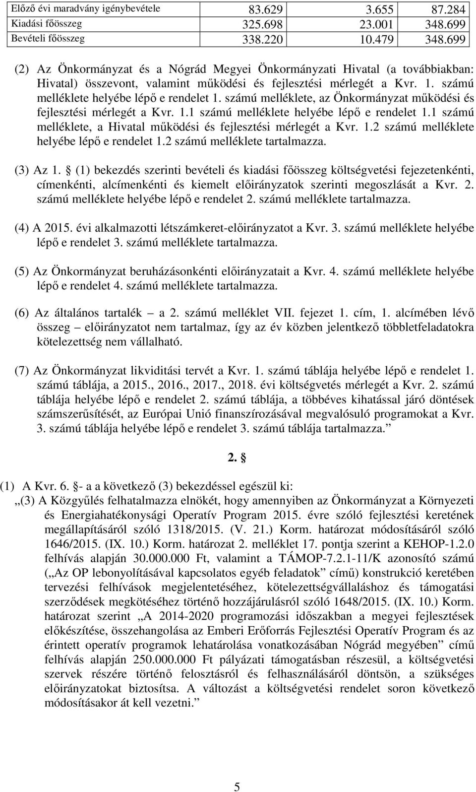 számú melléklete, az Önkormányzat működési és fejlesztési mérlegét a Kvr. 1.1 számú melléklete helyébe lépő e rendelet 1.1 számú melléklete, a Hivatal működési és fejlesztési mérlegét a Kvr. 1.2 számú melléklete helyébe lépő e rendelet 1.