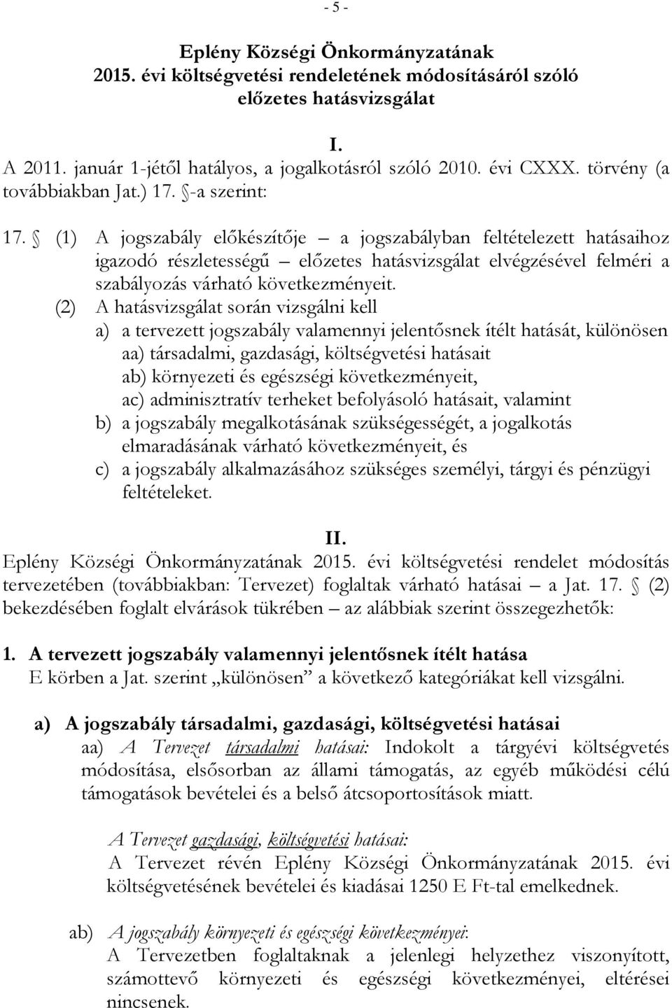 (1) A jogszabály előkészítője a jogszabályban feltételezett hatásaihoz igazodó részletességű előzetes hatásvizsgálat elvégzésével felméri a szabályozás várható következményeit.