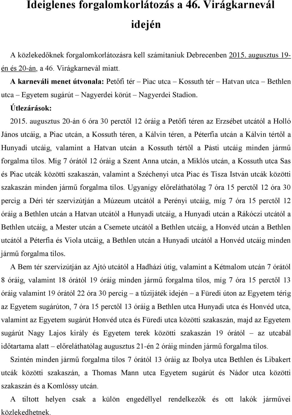 augusztus 20-án 6 óra 30 perctől 12 óráig a Petőfi téren az Erzsébet utcától a Holló János utcáig, a Piac utcán, a Kossuth téren, a Kálvin téren, a Péterfia utcán a Kálvin tértől a Hunyadi utcáig,