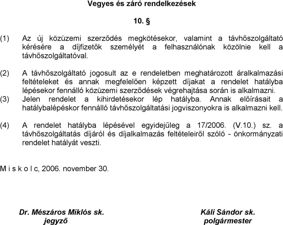 során is alkalmazni. (3) Jelen rendelet a kihirdetésekor lép hatályba. Annak előírásait a hatálybalépéskor fennálló távhőszolgáltatási jogviszonyokra is alkalmazni kell.